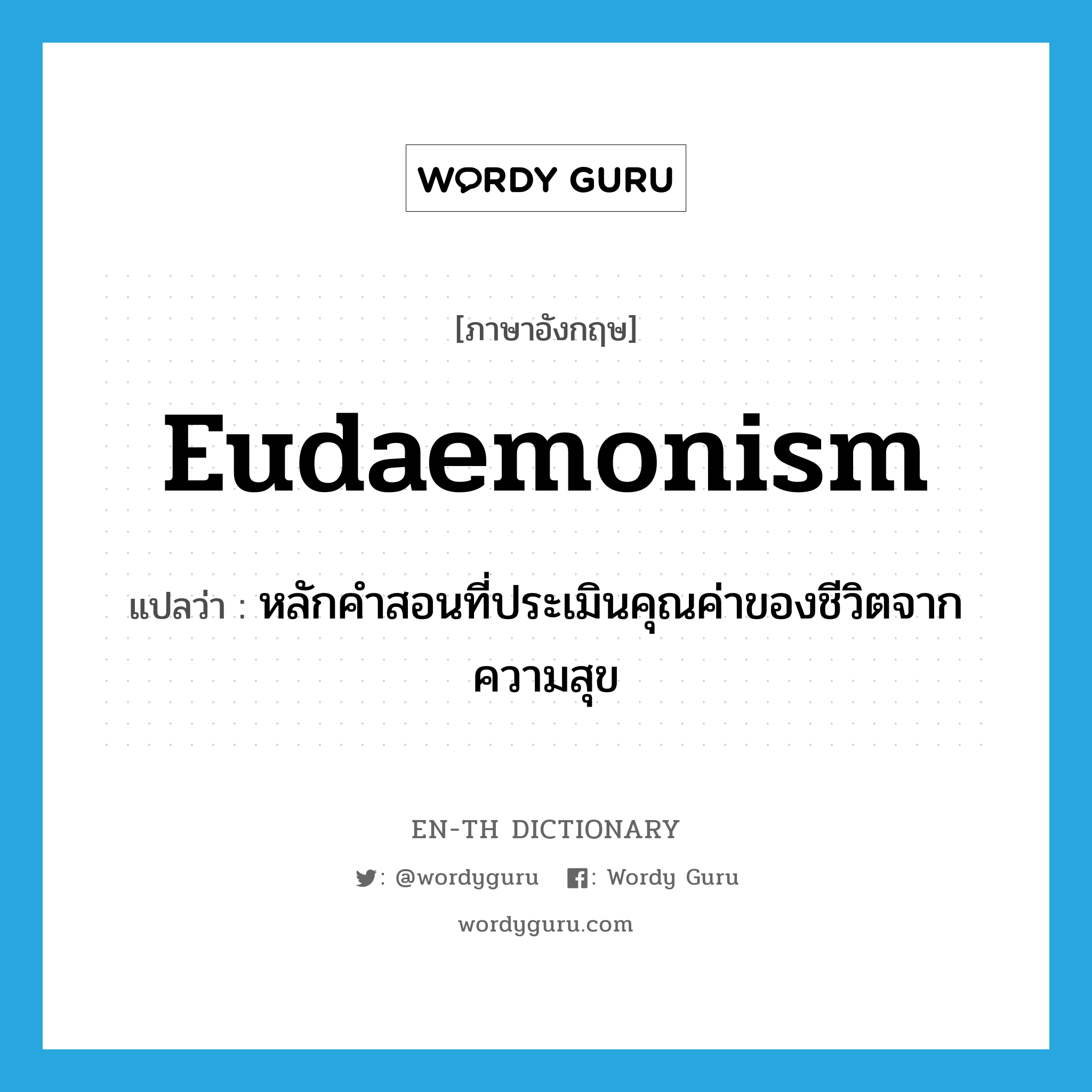 eudaemonism แปลว่า?, คำศัพท์ภาษาอังกฤษ eudaemonism แปลว่า หลักคำสอนที่ประเมินคุณค่าของชีวิตจากความสุข ประเภท N หมวด N