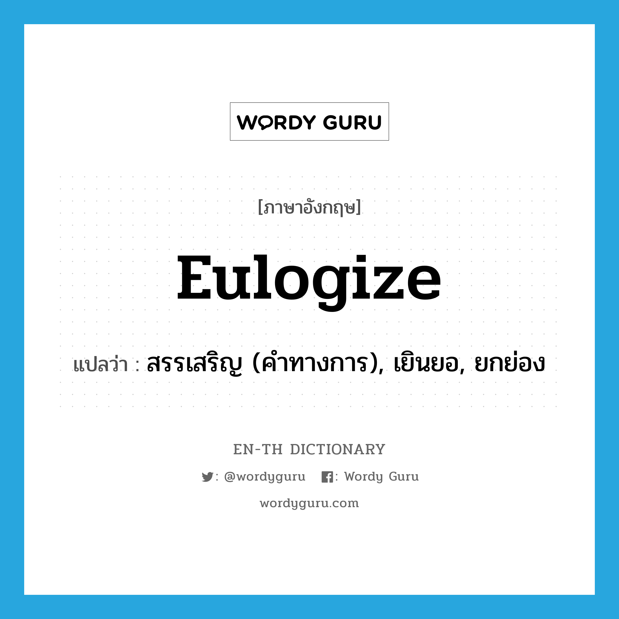 eulogize แปลว่า?, คำศัพท์ภาษาอังกฤษ eulogize แปลว่า สรรเสริญ (คำทางการ), เยินยอ, ยกย่อง ประเภท VI หมวด VI