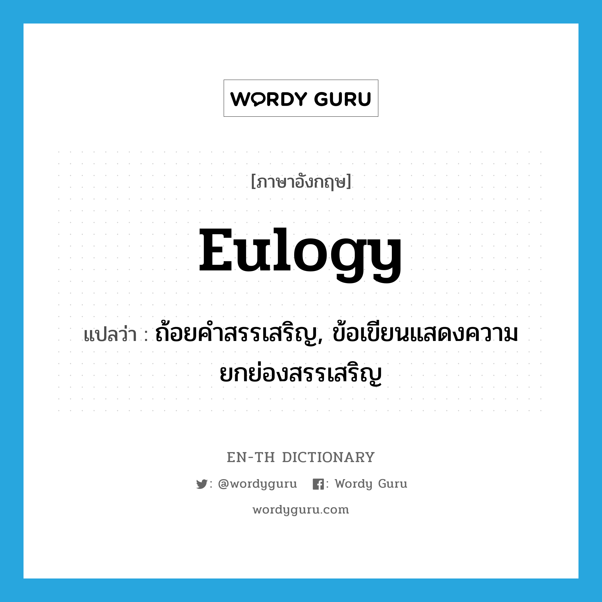 eulogy แปลว่า?, คำศัพท์ภาษาอังกฤษ eulogy แปลว่า ถ้อยคำสรรเสริญ, ข้อเขียนแสดงความยกย่องสรรเสริญ ประเภท N หมวด N