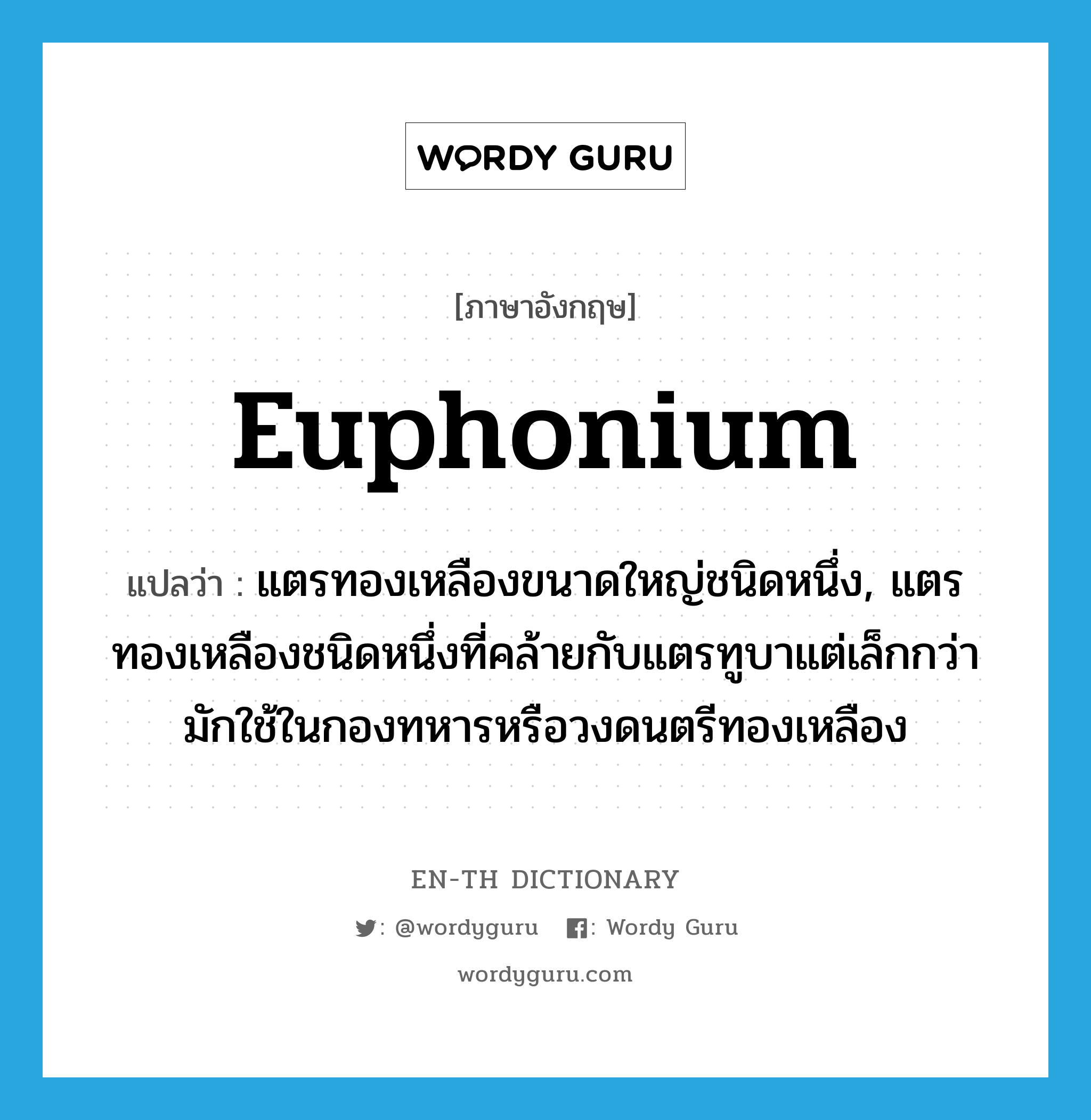 euphonium แปลว่า?, คำศัพท์ภาษาอังกฤษ euphonium แปลว่า แตรทองเหลืองขนาดใหญ่ชนิดหนึ่ง, แตรทองเหลืองชนิดหนึ่งที่คล้ายกับแตรทูบาแต่เล็กกว่า มักใช้ในกองทหารหรือวงดนตรีทองเหลือง ประเภท N หมวด N
