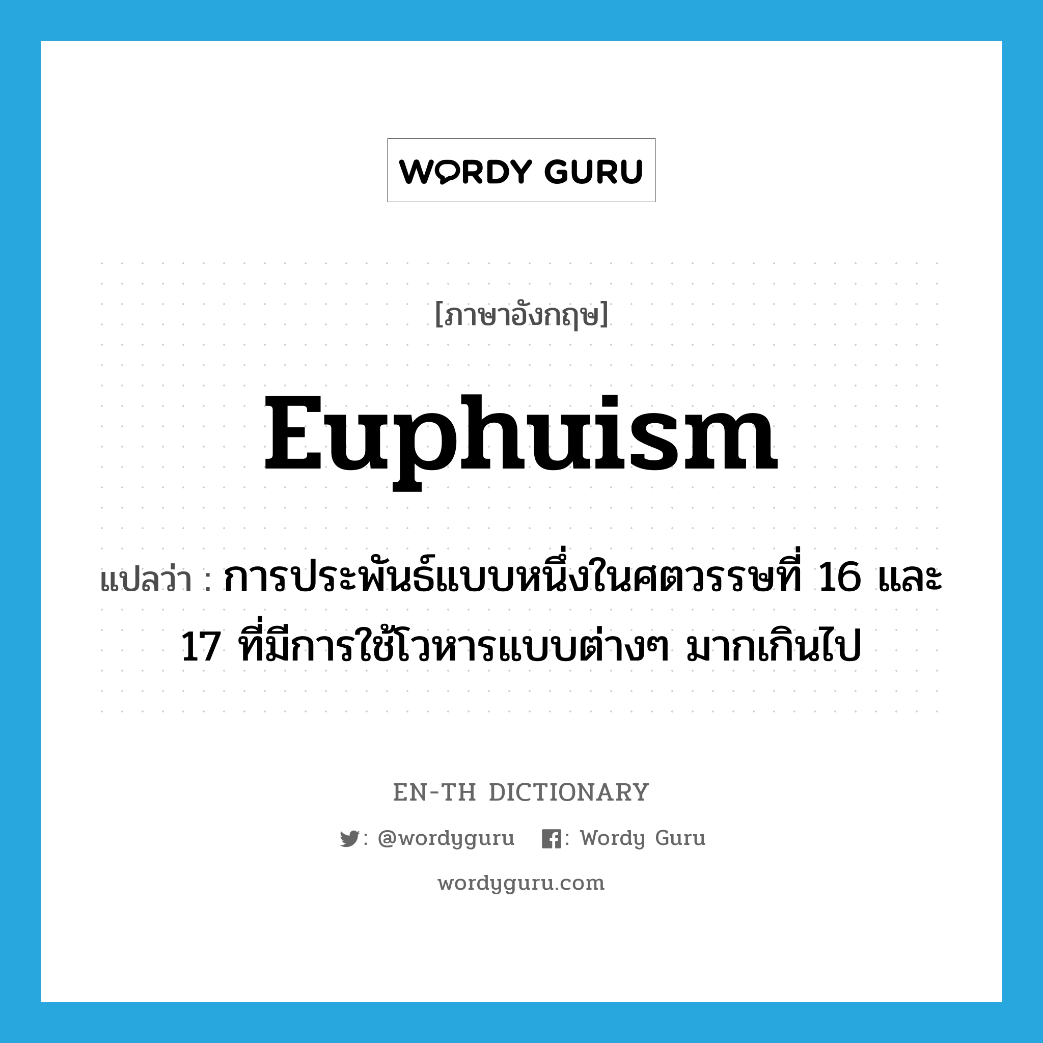 euphuism แปลว่า?, คำศัพท์ภาษาอังกฤษ euphuism แปลว่า การประพันธ์แบบหนึ่งในศตวรรษที่ 16 และ 17 ที่มีการใช้โวหารแบบต่างๆ มากเกินไป ประเภท N หมวด N