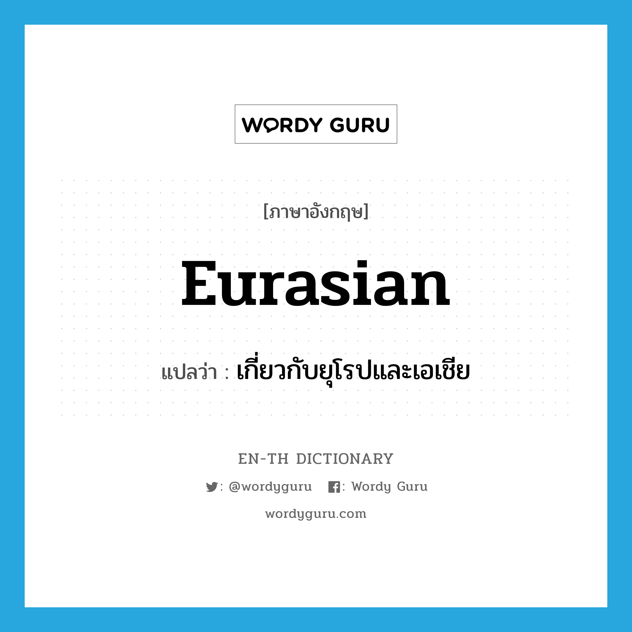 Eurasian แปลว่า?, คำศัพท์ภาษาอังกฤษ Eurasian แปลว่า เกี่ยวกับยุโรปและเอเชีย ประเภท ADJ หมวด ADJ