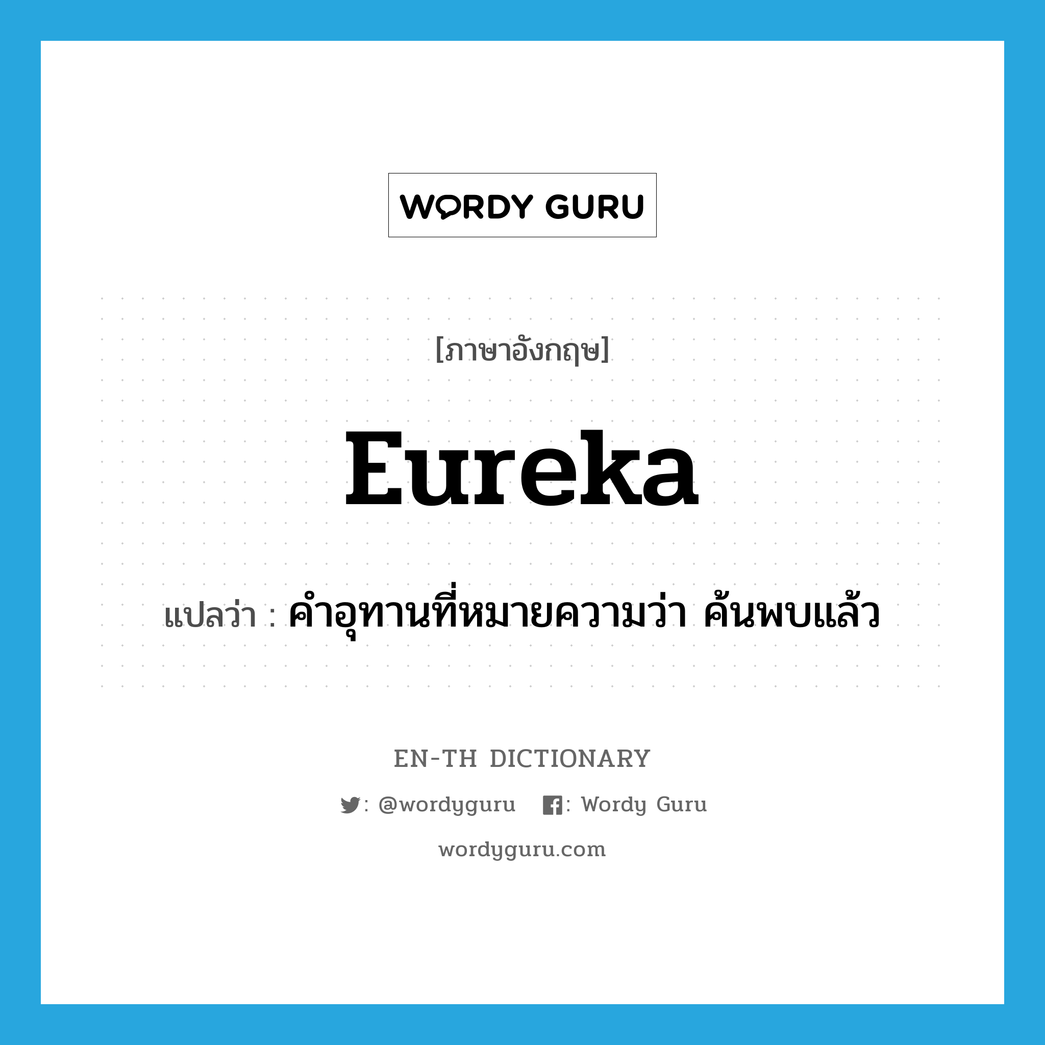 eureka แปลว่า?, คำศัพท์ภาษาอังกฤษ eureka แปลว่า คำอุทานที่หมายความว่า ค้นพบแล้ว ประเภท INT หมวด INT