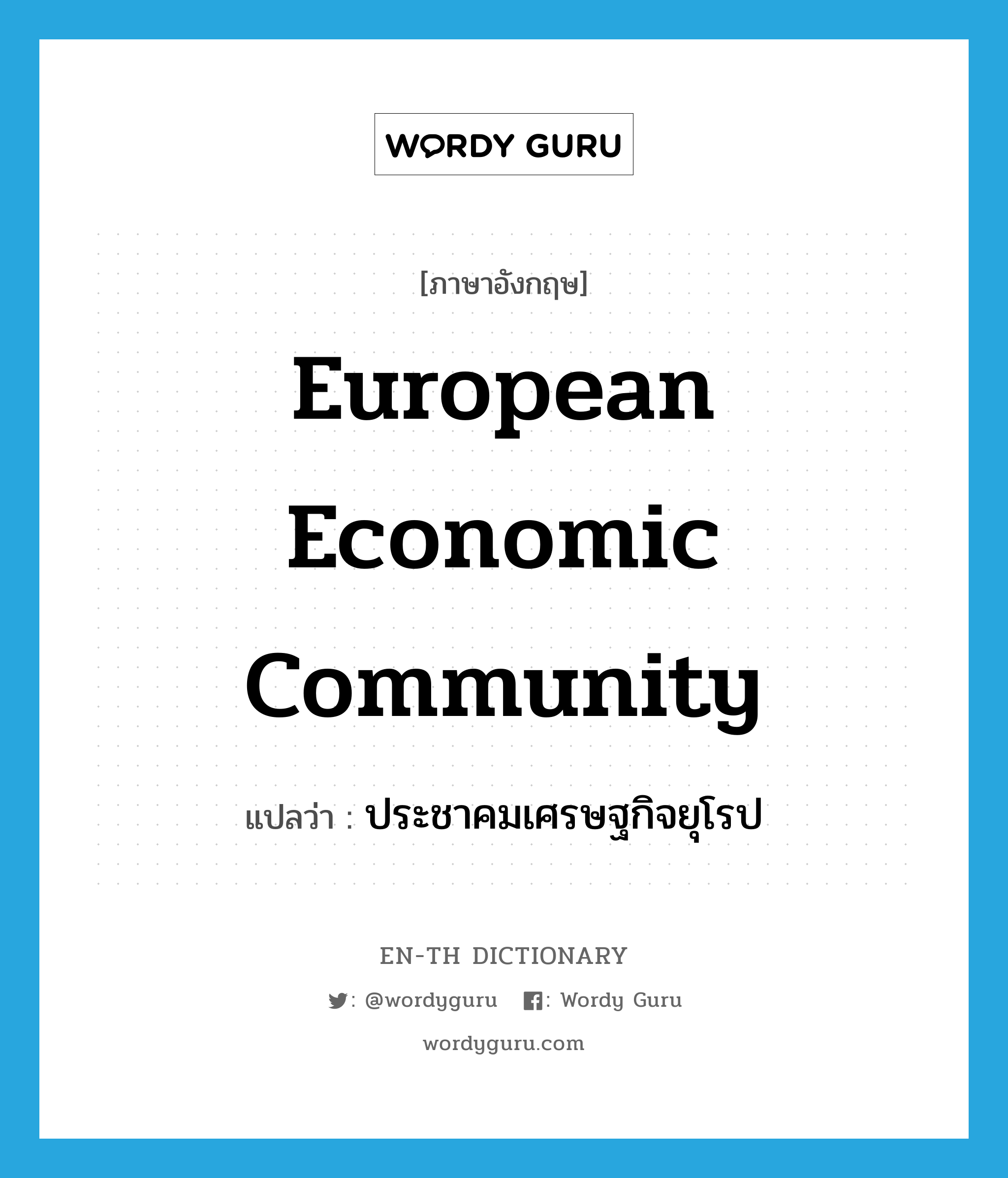 ประชาคมเศรษฐกิจยุโรป ภาษาอังกฤษ?, คำศัพท์ภาษาอังกฤษ ประชาคมเศรษฐกิจยุโรป แปลว่า European Economic Community ประเภท N หมวด N