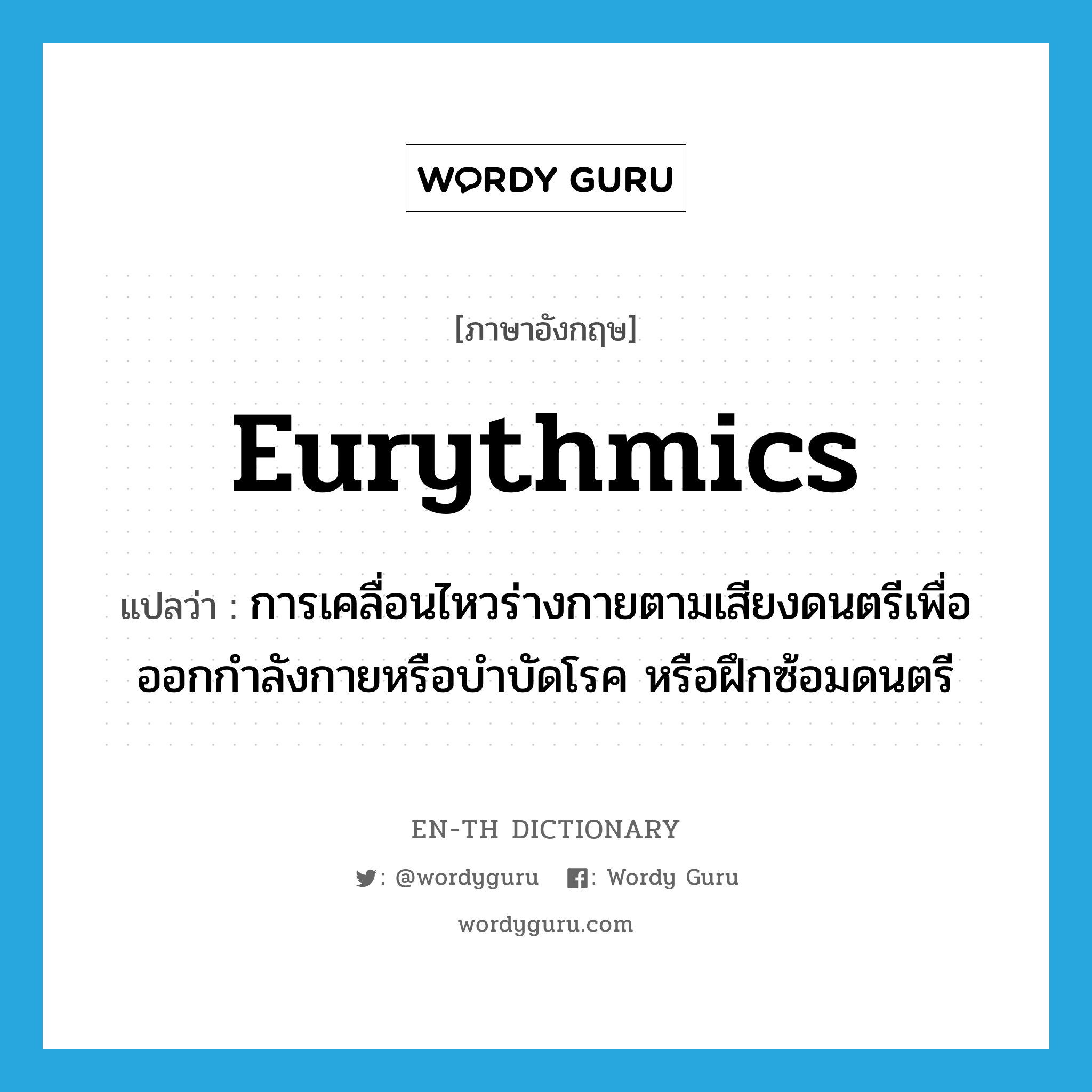 eurythmics แปลว่า?, คำศัพท์ภาษาอังกฤษ eurythmics แปลว่า การเคลื่อนไหวร่างกายตามเสียงดนตรีเพื่อออกกำลังกายหรือบำบัดโรค หรือฝึกซ้อมดนตรี ประเภท N หมวด N