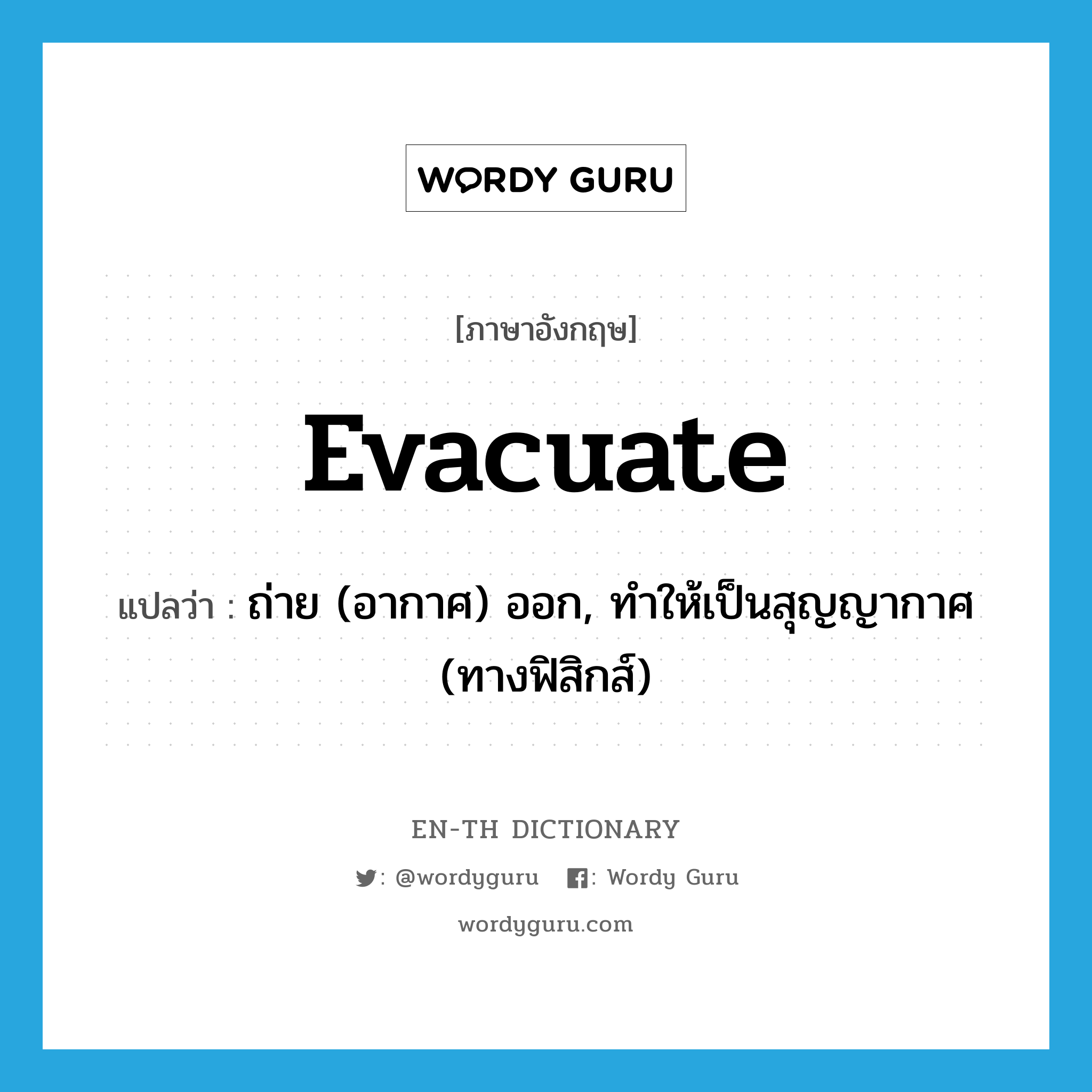 evacuate แปลว่า?, คำศัพท์ภาษาอังกฤษ evacuate แปลว่า ถ่าย (อากาศ) ออก, ทำให้เป็นสุญญากาศ (ทางฟิสิกส์) ประเภท VT หมวด VT