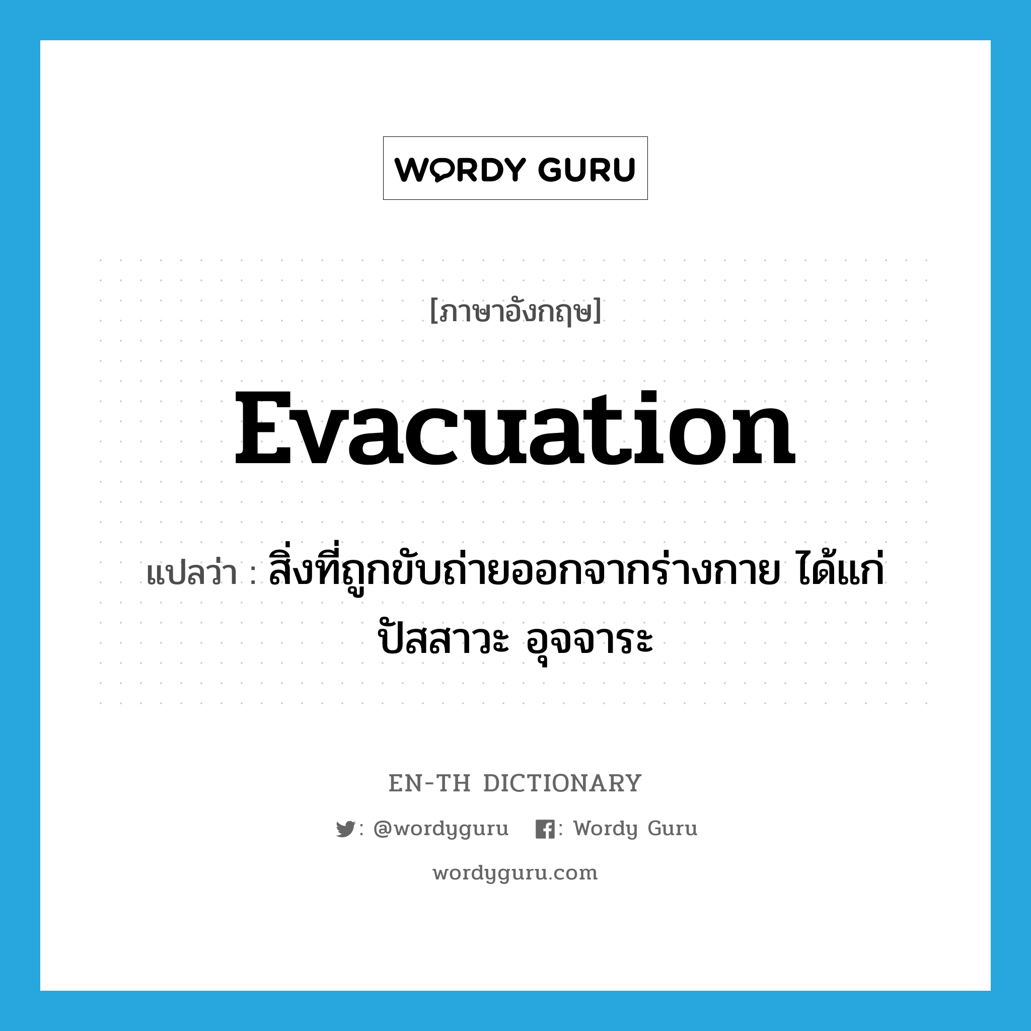 evacuation แปลว่า?, คำศัพท์ภาษาอังกฤษ evacuation แปลว่า สิ่งที่ถูกขับถ่ายออกจากร่างกาย ได้แก่ ปัสสาวะ อุจจาระ ประเภท N หมวด N