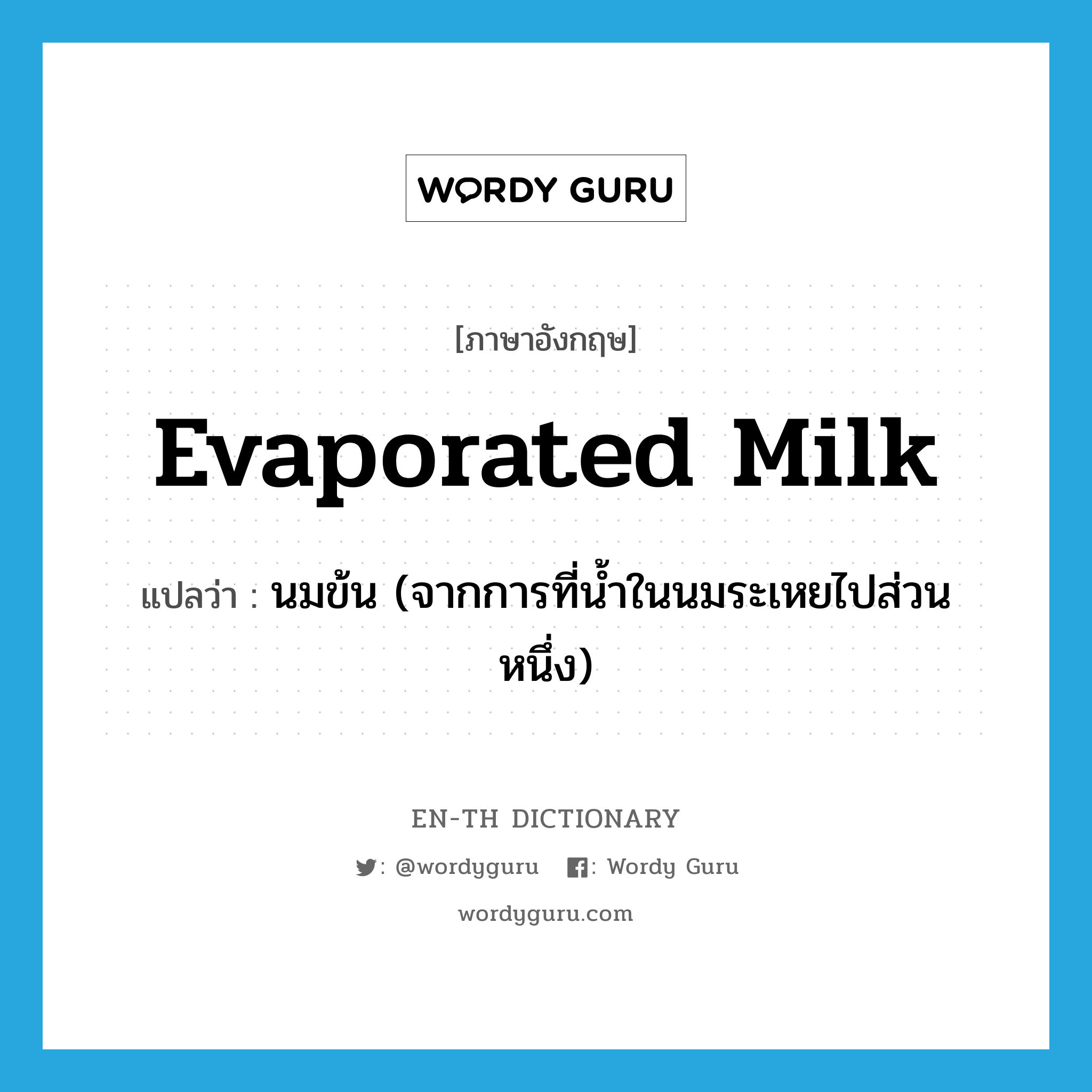 นมข้น (จากการที่น้ำในนมระเหยไปส่วนหนึ่ง) ภาษาอังกฤษ?, คำศัพท์ภาษาอังกฤษ นมข้น (จากการที่น้ำในนมระเหยไปส่วนหนึ่ง) แปลว่า evaporated milk ประเภท N หมวด N