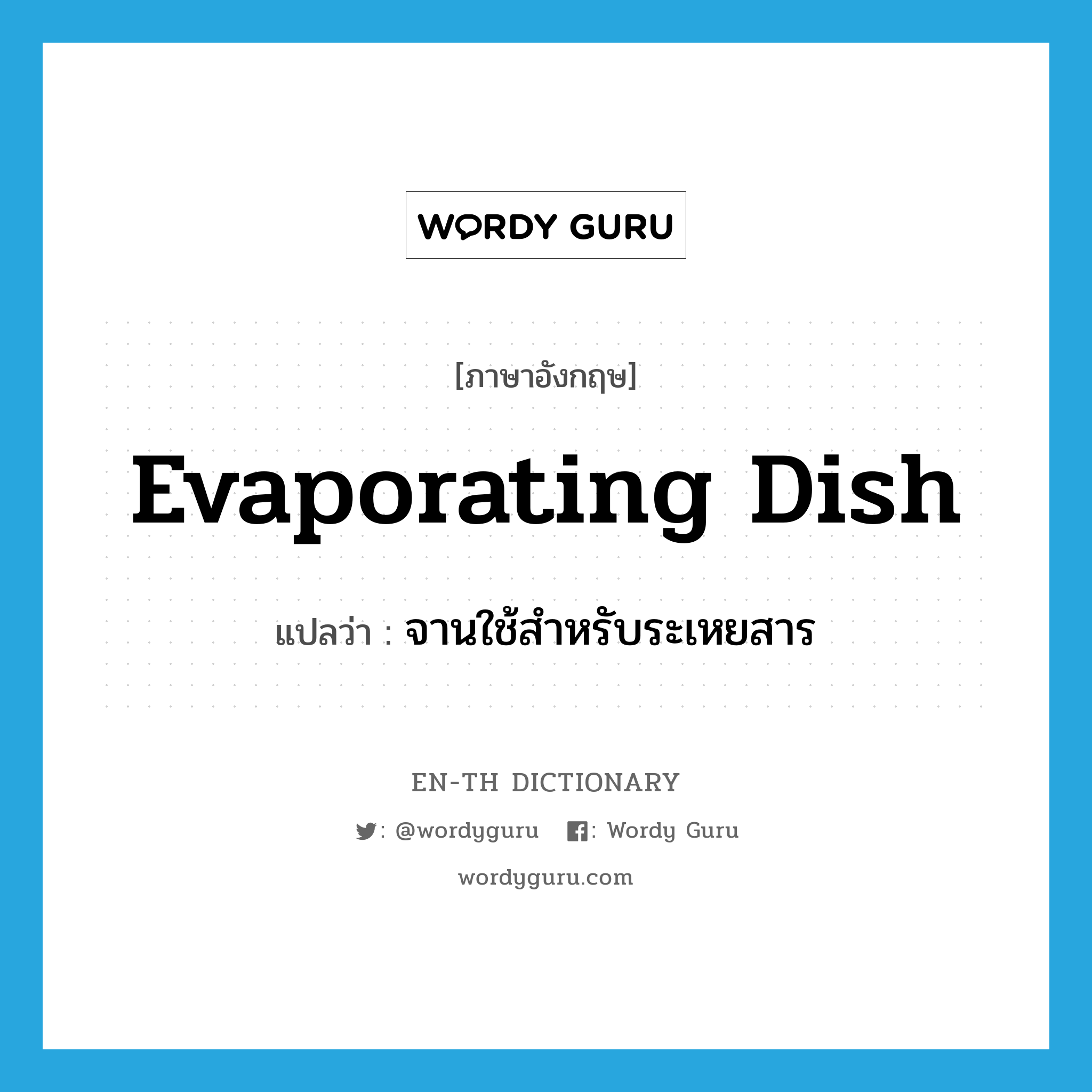 จานใช้สำหรับระเหยสาร ภาษาอังกฤษ?, คำศัพท์ภาษาอังกฤษ จานใช้สำหรับระเหยสาร แปลว่า evaporating dish ประเภท N หมวด N