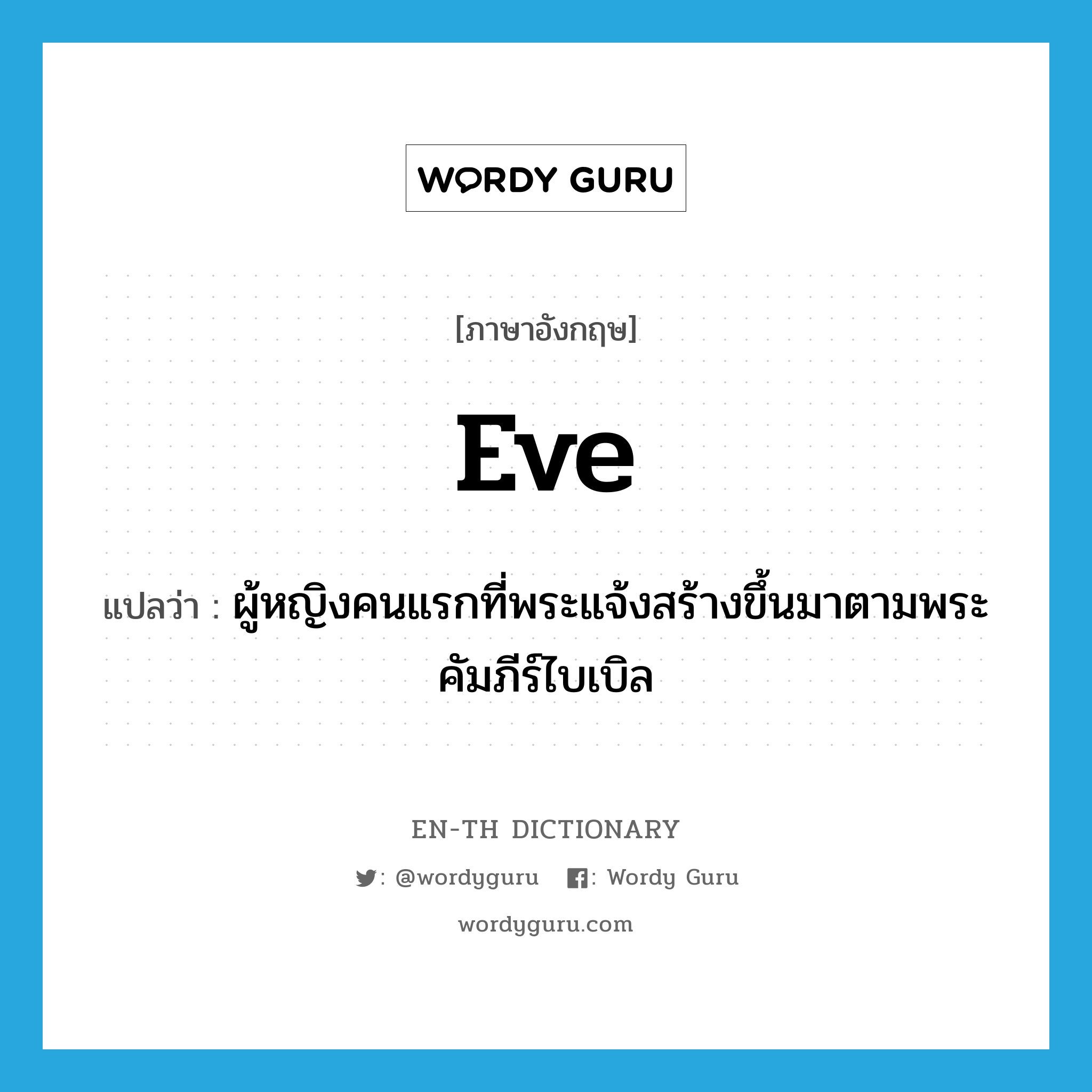 Eve แปลว่า?, คำศัพท์ภาษาอังกฤษ Eve แปลว่า ผู้หญิงคนแรกที่พระแจ้งสร้างขึ้นมาตามพระคัมภีร์ไบเบิล ประเภท N หมวด N