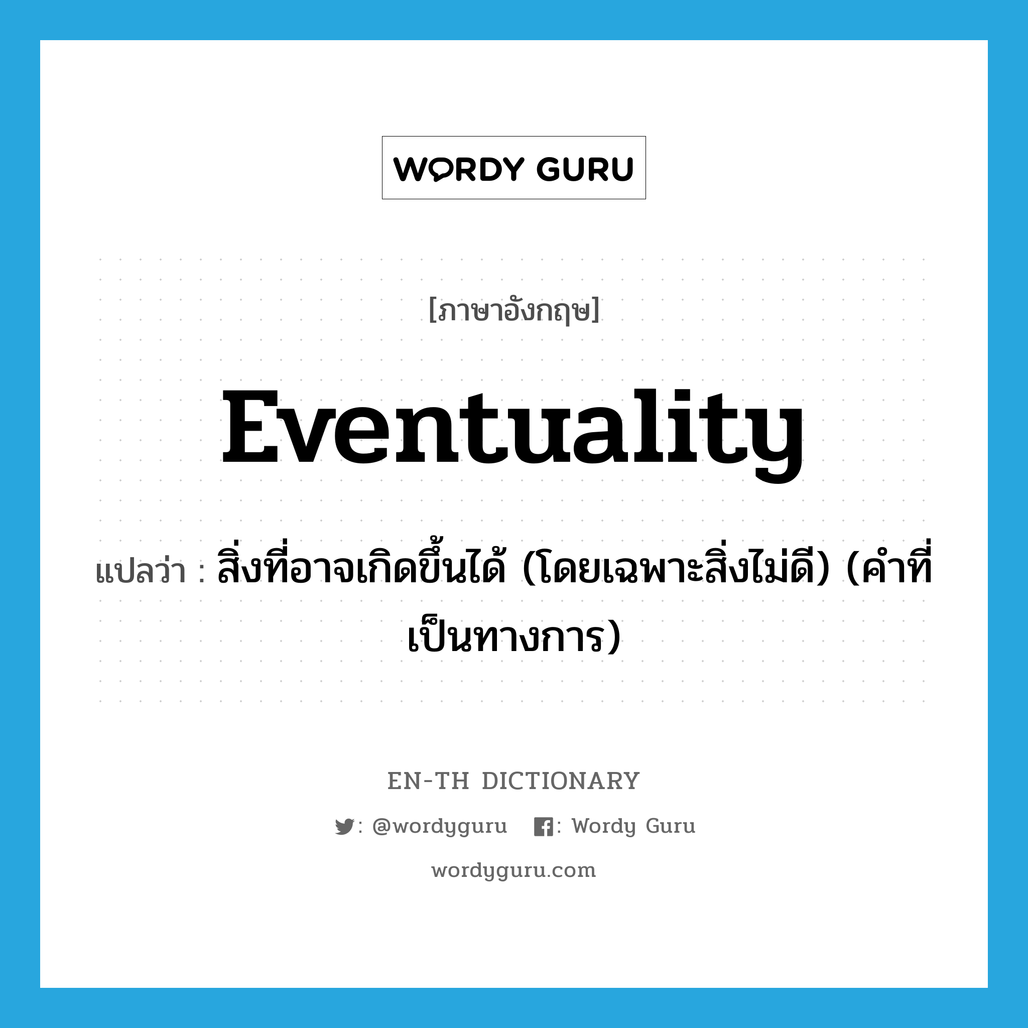 eventuality แปลว่า?, คำศัพท์ภาษาอังกฤษ eventuality แปลว่า สิ่งที่อาจเกิดขึ้นได้ (โดยเฉพาะสิ่งไม่ดี) (คำที่เป็นทางการ) ประเภท N หมวด N