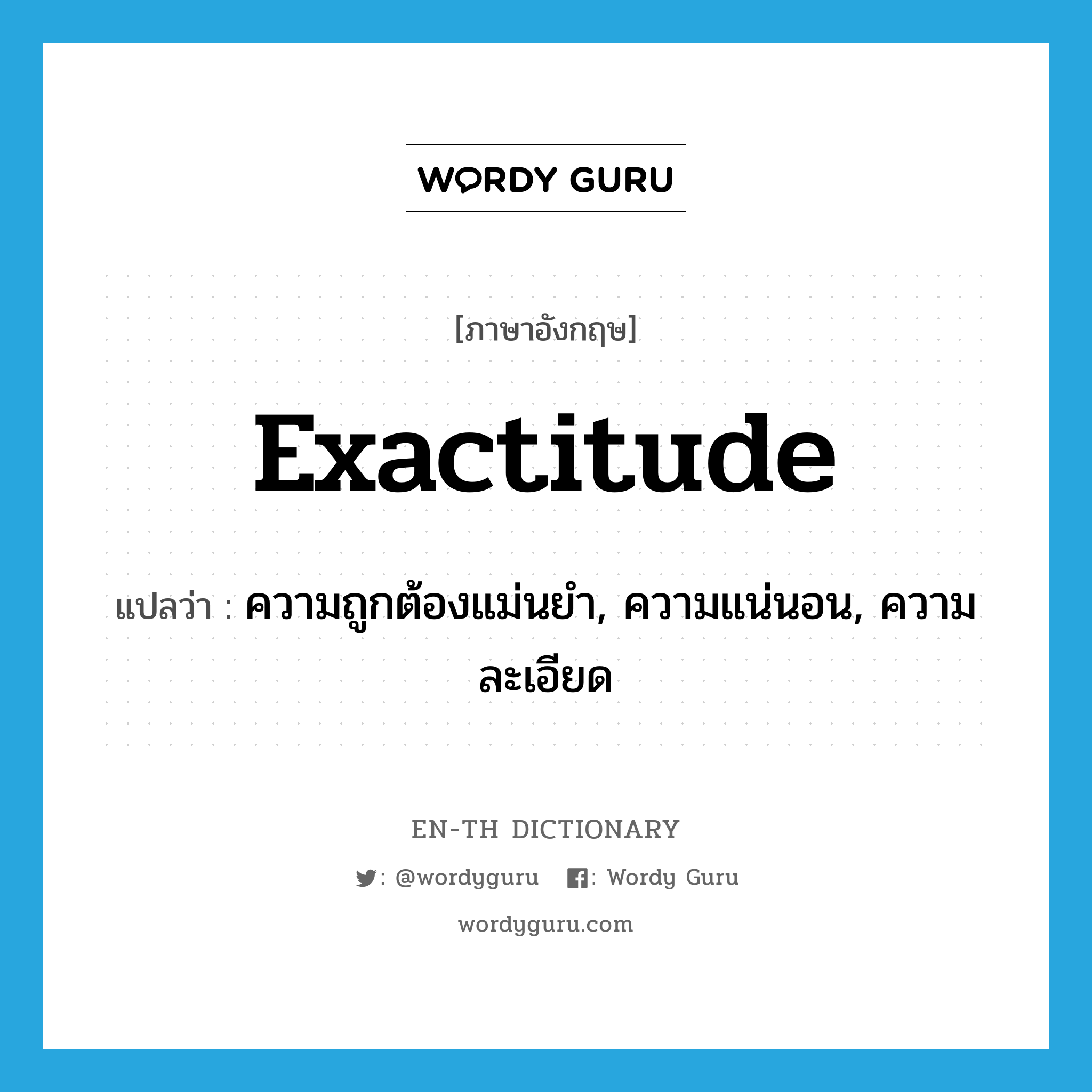 exactitude แปลว่า?, คำศัพท์ภาษาอังกฤษ exactitude แปลว่า ความถูกต้องแม่นยำ, ความแน่นอน, ความละเอียด ประเภท N หมวด N