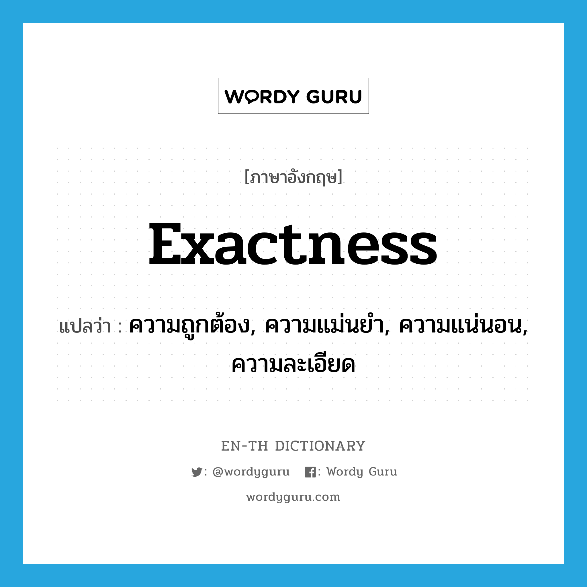 exactness แปลว่า?, คำศัพท์ภาษาอังกฤษ exactness แปลว่า ความถูกต้อง, ความแม่นยำ, ความแน่นอน, ความละเอียด ประเภท N หมวด N