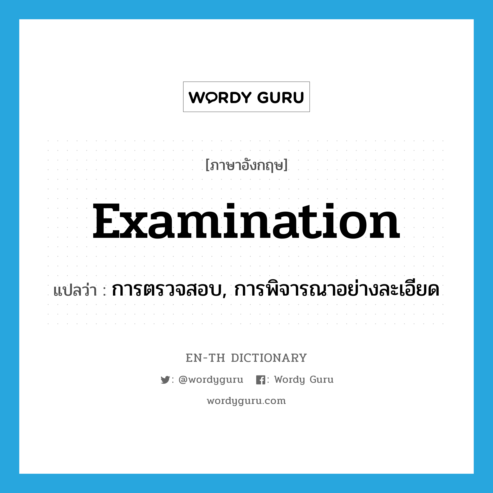 examination แปลว่า?, คำศัพท์ภาษาอังกฤษ examination แปลว่า การตรวจสอบ, การพิจารณาอย่างละเอียด ประเภท N หมวด N