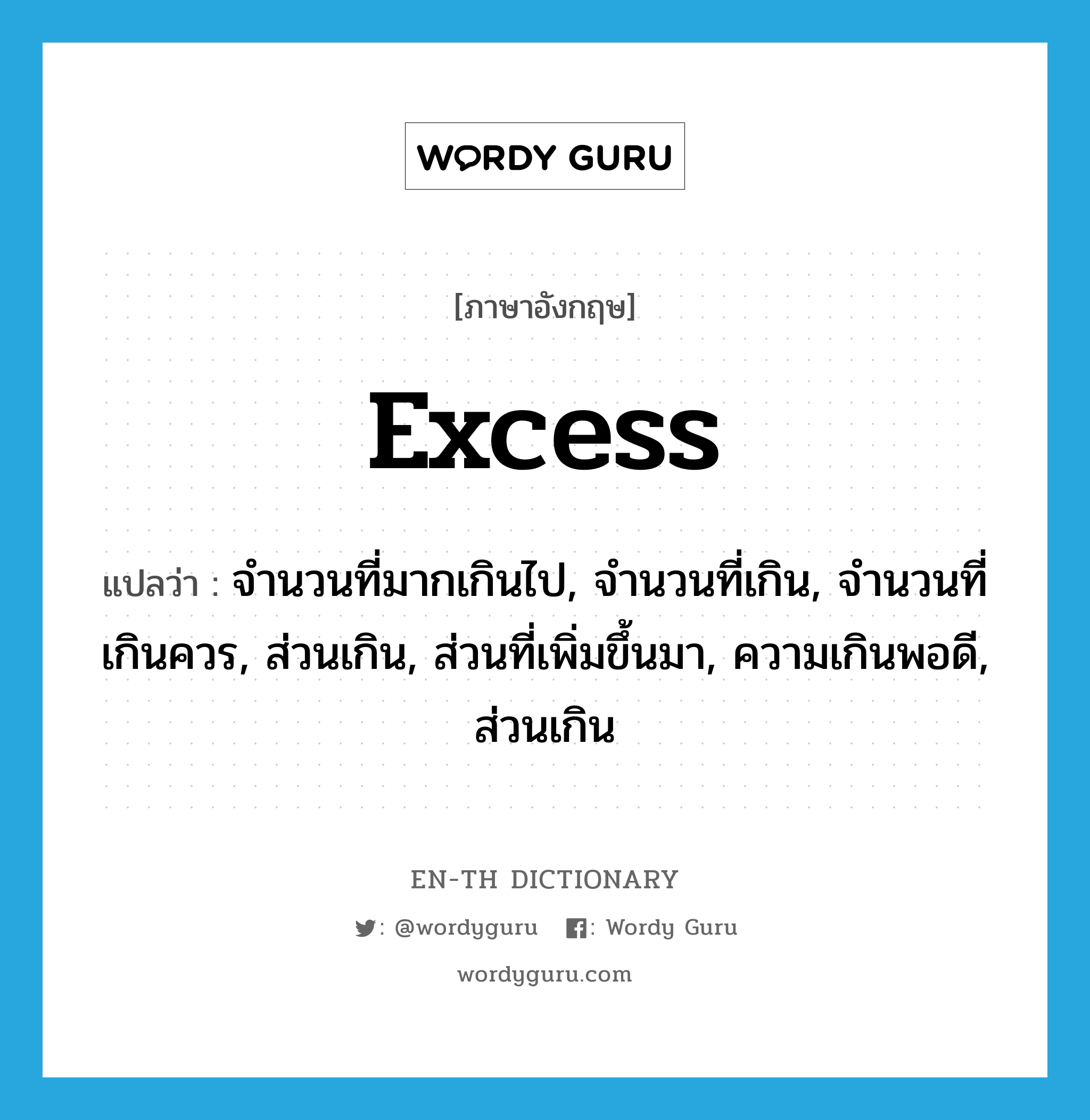 excess แปลว่า?, คำศัพท์ภาษาอังกฤษ excess แปลว่า จำนวนที่มากเกินไป, จำนวนที่เกิน, จำนวนที่เกินควร, ส่วนเกิน, ส่วนที่เพิ่มขึ้นมา, ความเกินพอดี, ส่วนเกิน ประเภท N หมวด N
