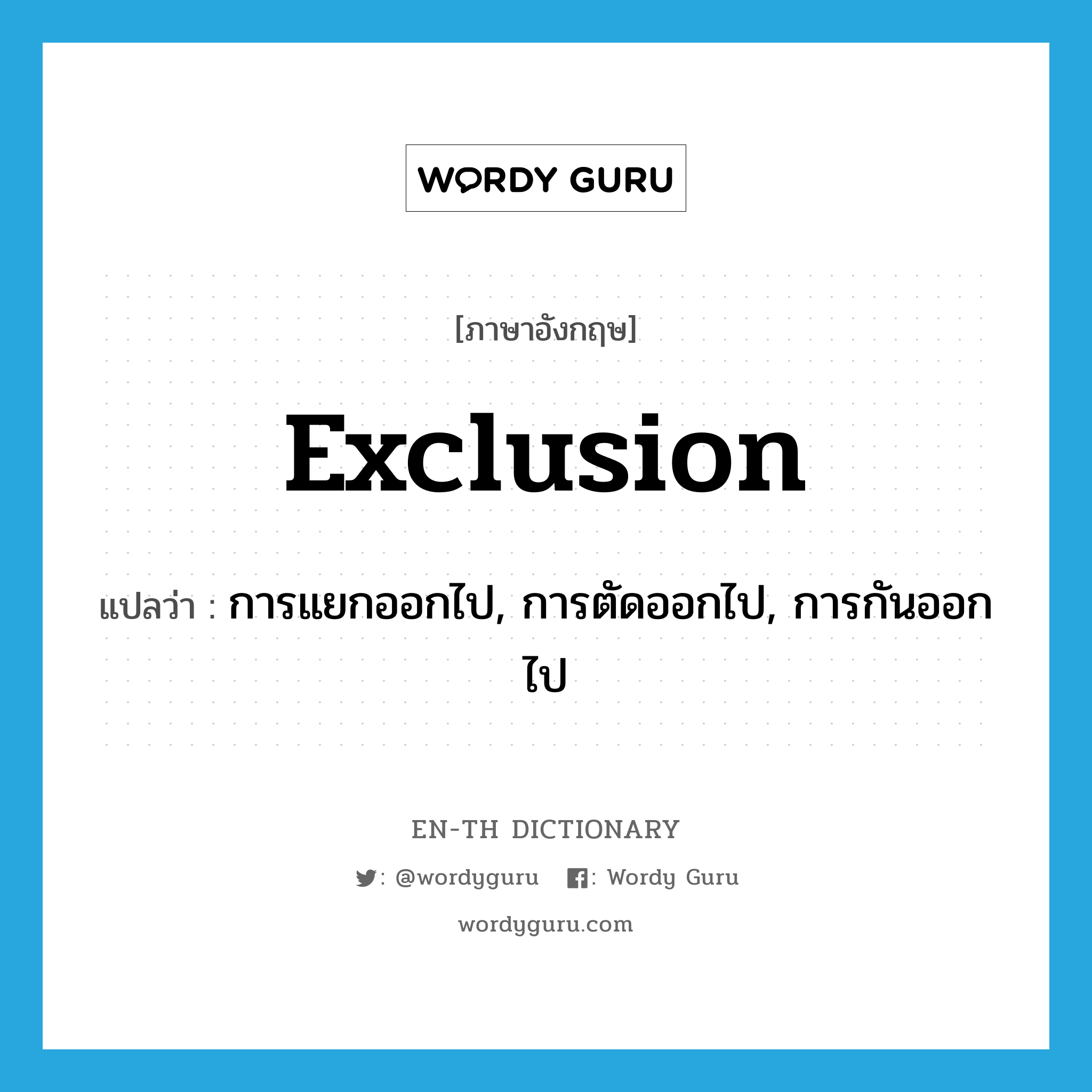exclusion แปลว่า?, คำศัพท์ภาษาอังกฤษ exclusion แปลว่า การแยกออกไป, การตัดออกไป, การกันออกไป ประเภท N หมวด N