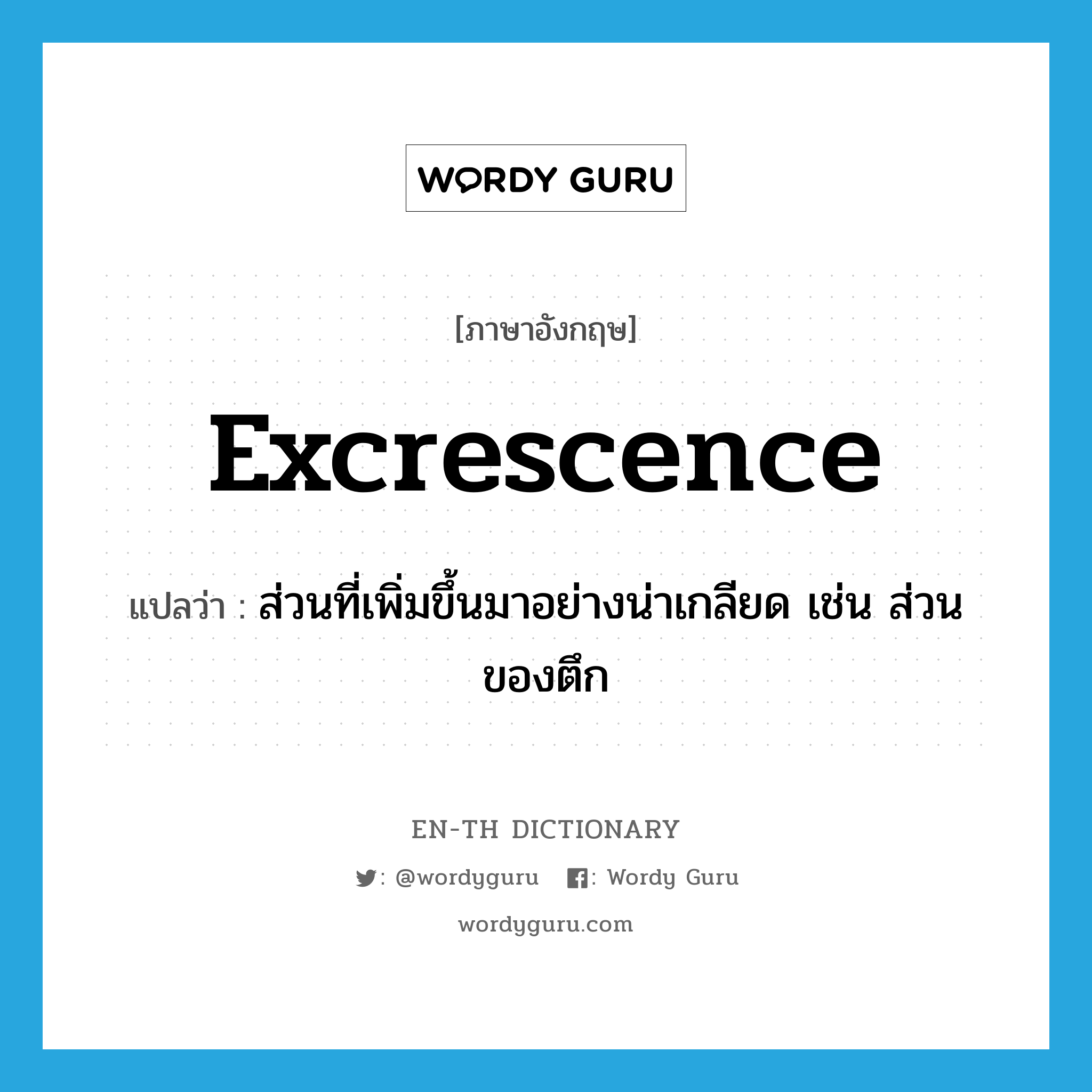 excrescence แปลว่า?, คำศัพท์ภาษาอังกฤษ excrescence แปลว่า ส่วนที่เพิ่มขึ้นมาอย่างน่าเกลียด เช่น ส่วนของตึก ประเภท N หมวด N