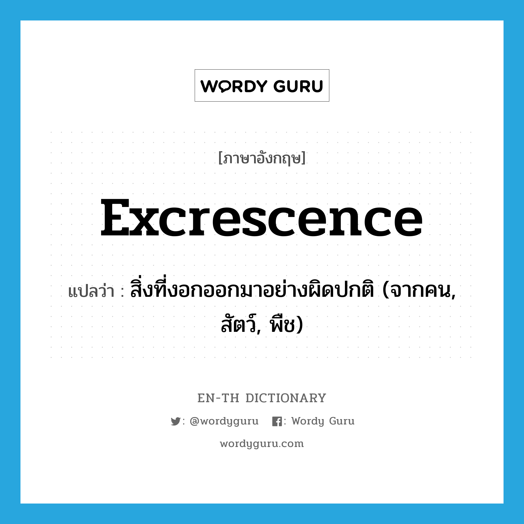 excrescence แปลว่า?, คำศัพท์ภาษาอังกฤษ excrescence แปลว่า สิ่งที่งอกออกมาอย่างผิดปกติ (จากคน, สัตว์, พืช) ประเภท N หมวด N