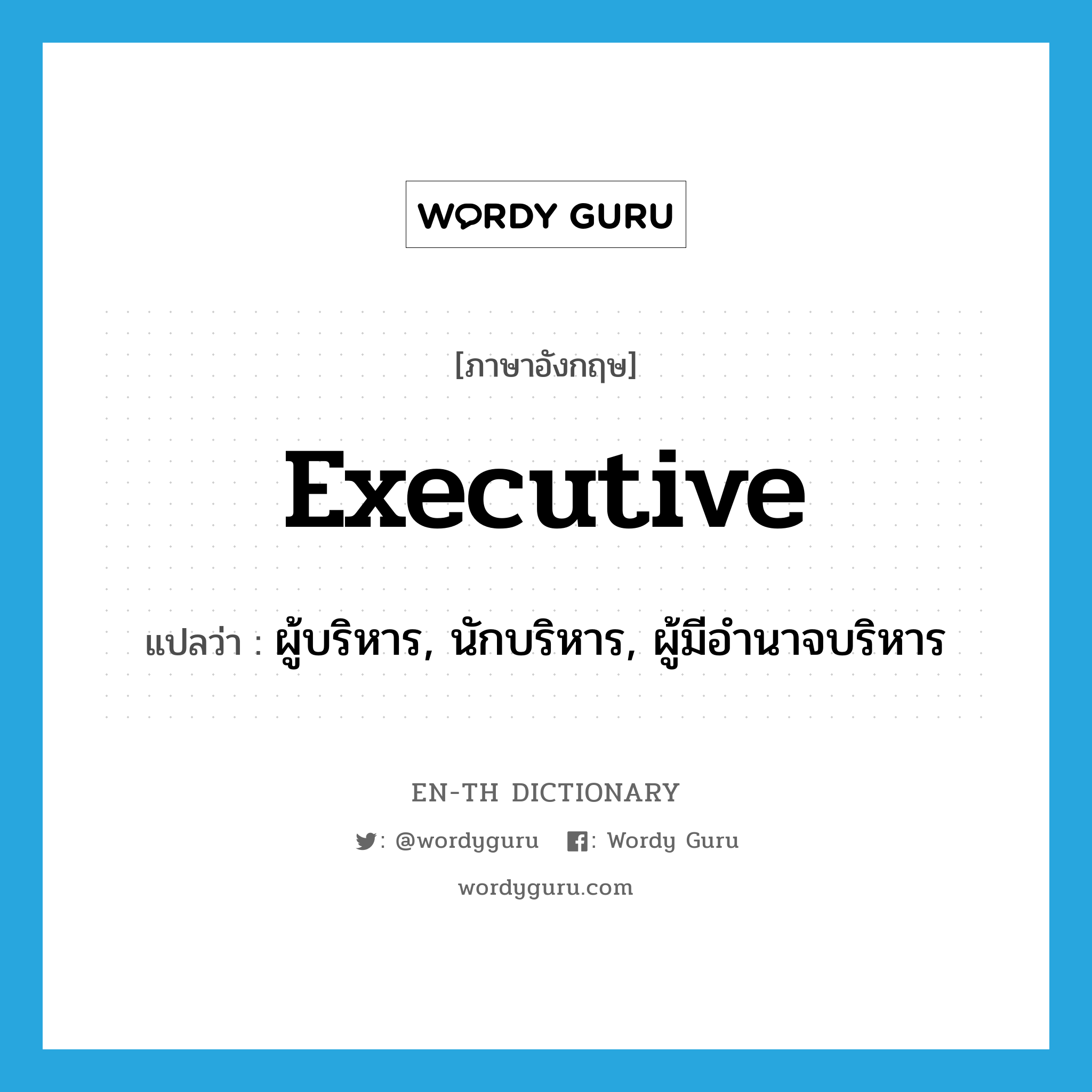 executive แปลว่า?, คำศัพท์ภาษาอังกฤษ executive แปลว่า ผู้บริหาร, นักบริหาร, ผู้มีอำนาจบริหาร ประเภท N หมวด N