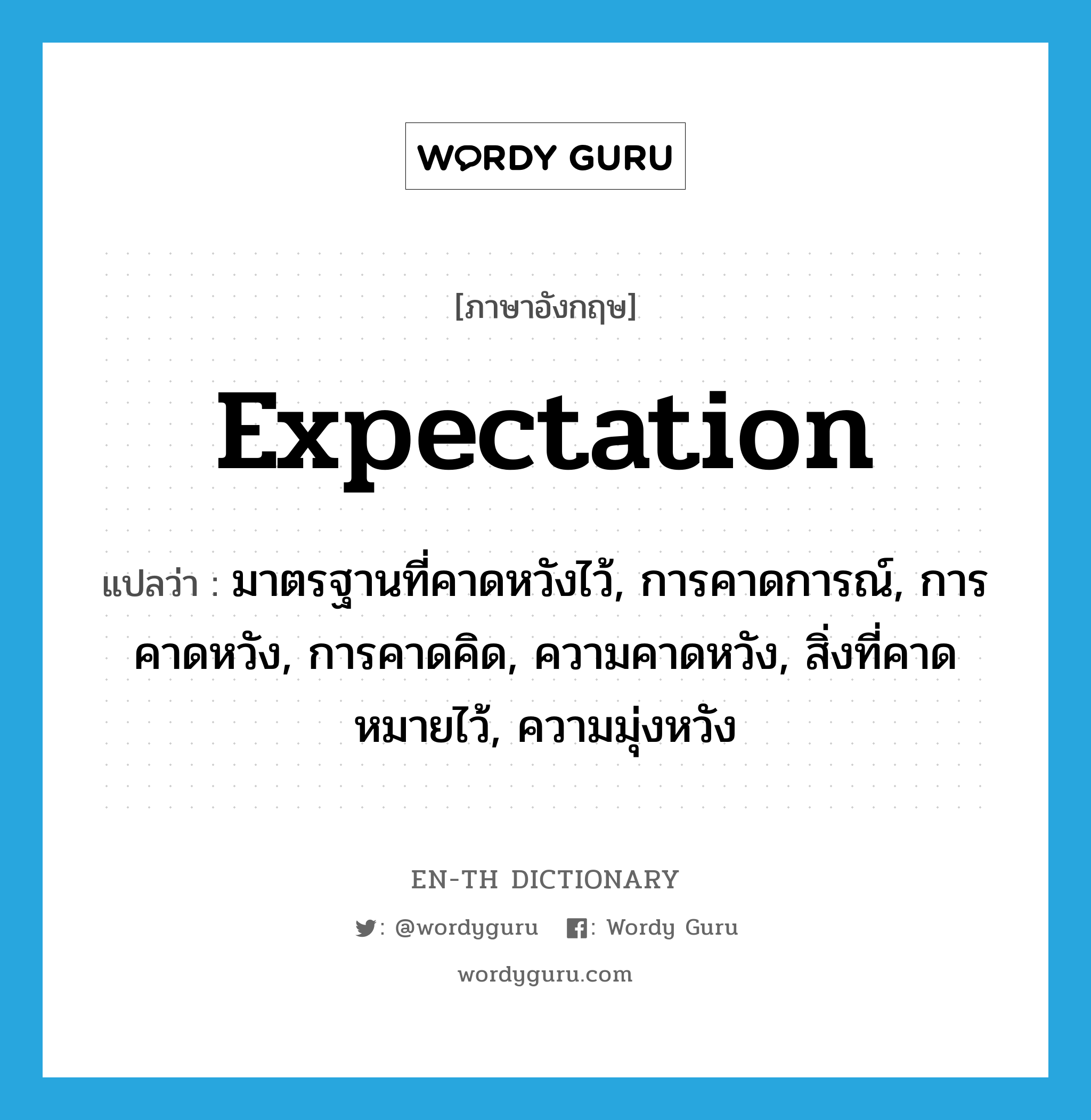 expectation แปลว่า?, คำศัพท์ภาษาอังกฤษ expectation แปลว่า มาตรฐานที่คาดหวังไว้, การคาดการณ์, การคาดหวัง, การคาดคิด, ความคาดหวัง, สิ่งที่คาดหมายไว้, ความมุ่งหวัง ประเภท N หมวด N