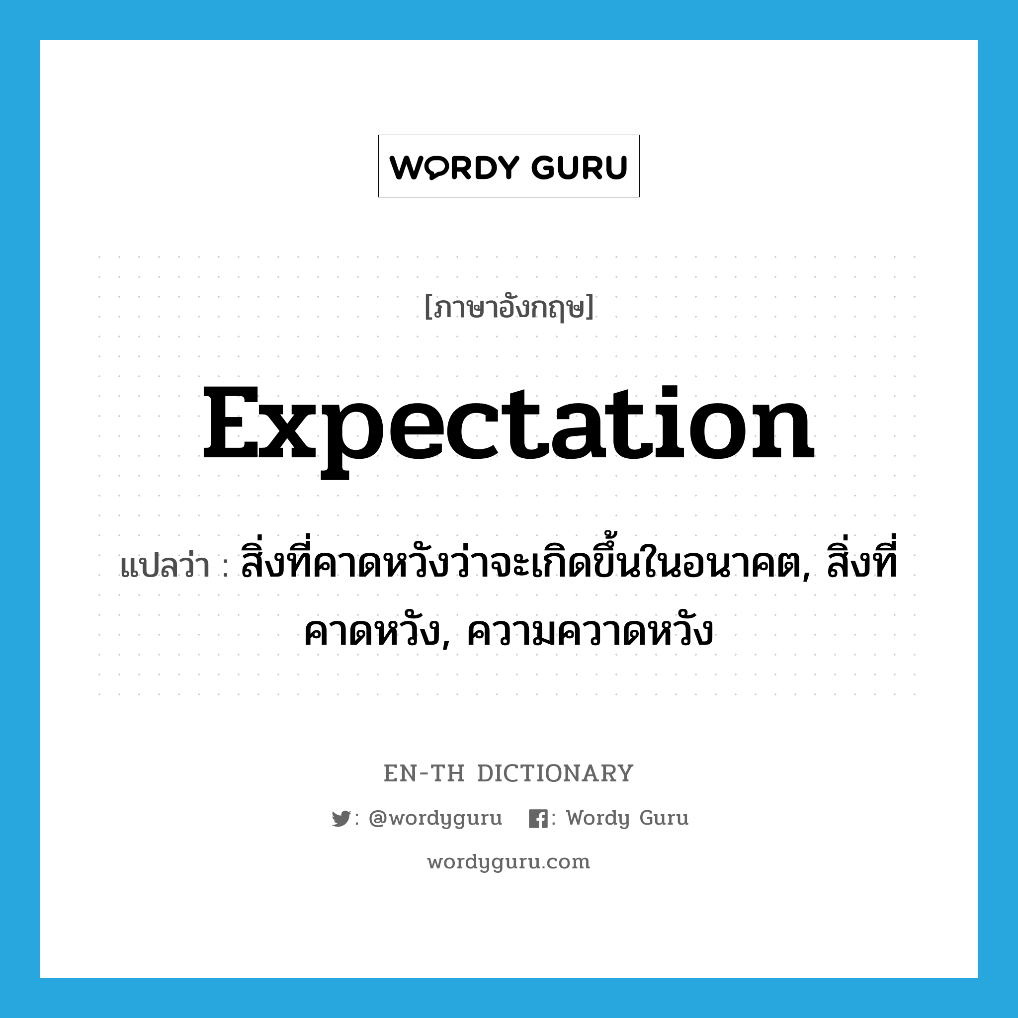 expectation แปลว่า?, คำศัพท์ภาษาอังกฤษ expectation แปลว่า สิ่งที่คาดหวังว่าจะเกิดขึ้นในอนาคต, สิ่งที่คาดหวัง, ความควาดหวัง ประเภท N หมวด N