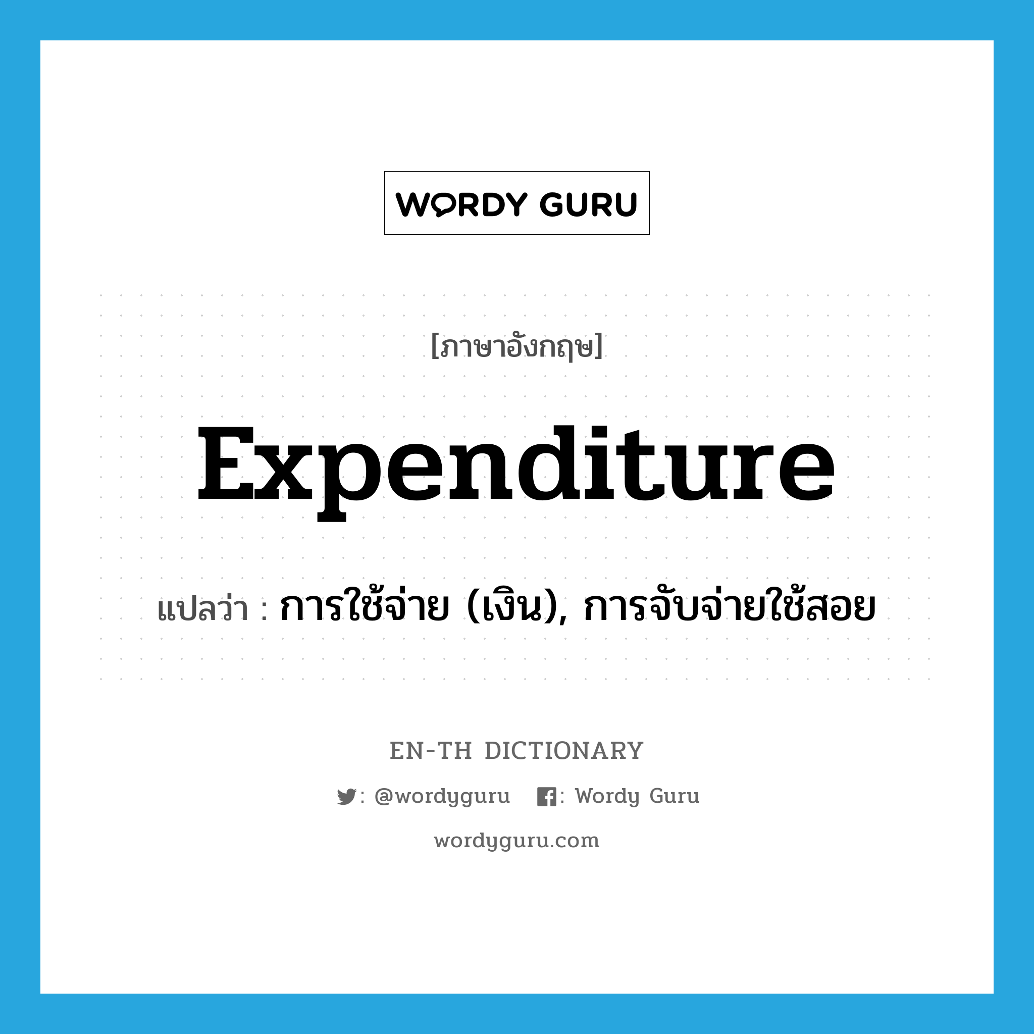 expenditure แปลว่า?, คำศัพท์ภาษาอังกฤษ expenditure แปลว่า การใช้จ่าย (เงิน), การจับจ่ายใช้สอย ประเภท N หมวด N