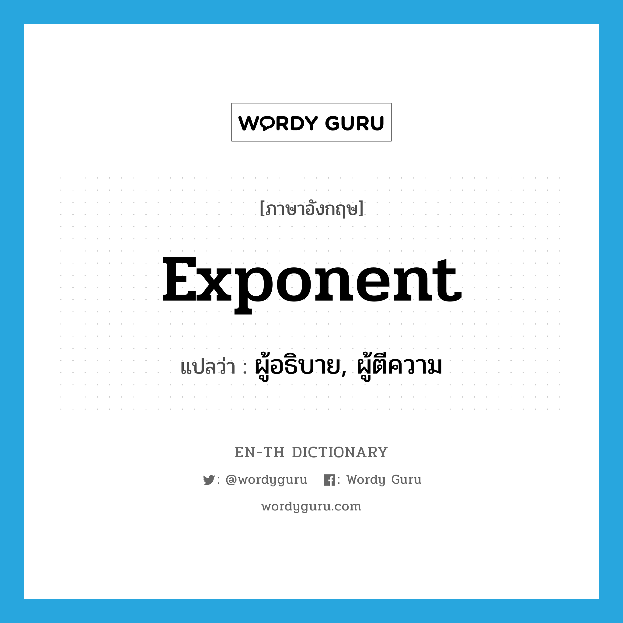 exponent แปลว่า?, คำศัพท์ภาษาอังกฤษ exponent แปลว่า ผู้อธิบาย, ผู้ตีความ ประเภท N หมวด N