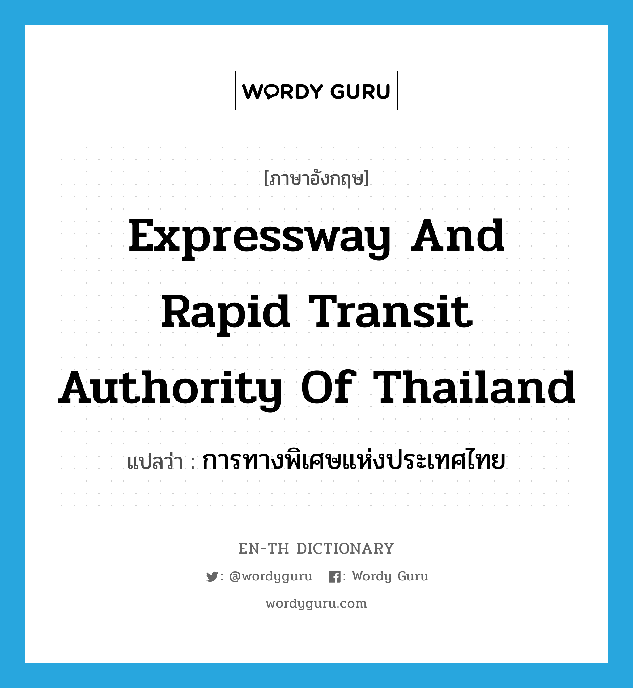 การทางพิเศษแห่งประเทศไทย ภาษาอังกฤษ?, คำศัพท์ภาษาอังกฤษ การทางพิเศษแห่งประเทศไทย แปลว่า Expressway and Rapid Transit Authority of Thailand ประเภท N หมวด N