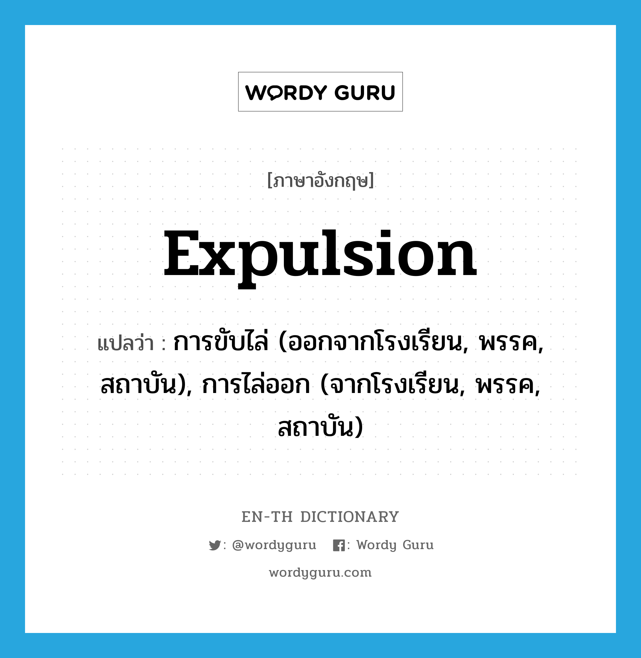 expulsion แปลว่า?, คำศัพท์ภาษาอังกฤษ expulsion แปลว่า การขับไล่ (ออกจากโรงเรียน, พรรค, สถาบัน), การไล่ออก (จากโรงเรียน, พรรค, สถาบัน) ประเภท N หมวด N