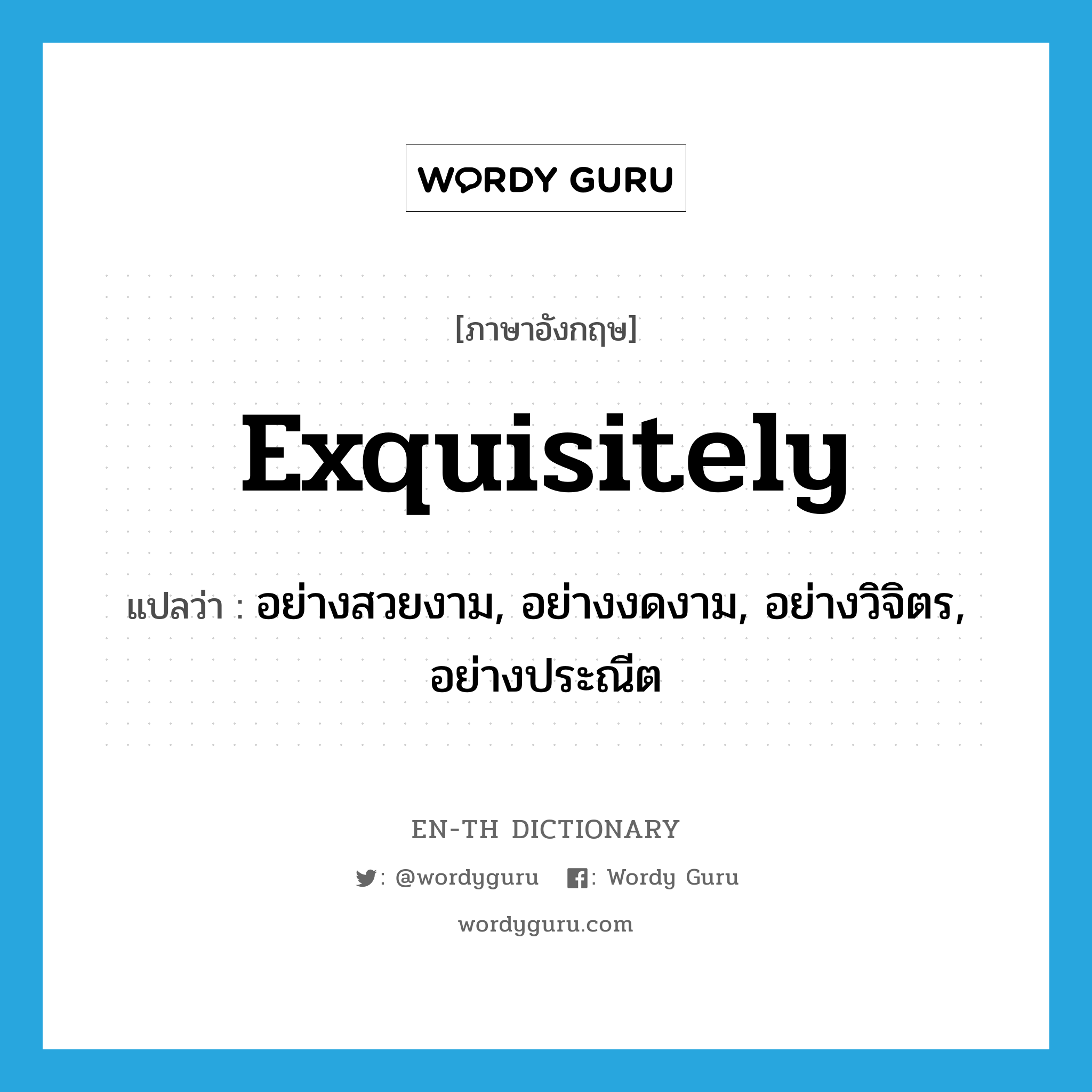 exquisitely แปลว่า?, คำศัพท์ภาษาอังกฤษ exquisitely แปลว่า อย่างสวยงาม, อย่างงดงาม, อย่างวิจิตร, อย่างประณีต ประเภท ADV หมวด ADV