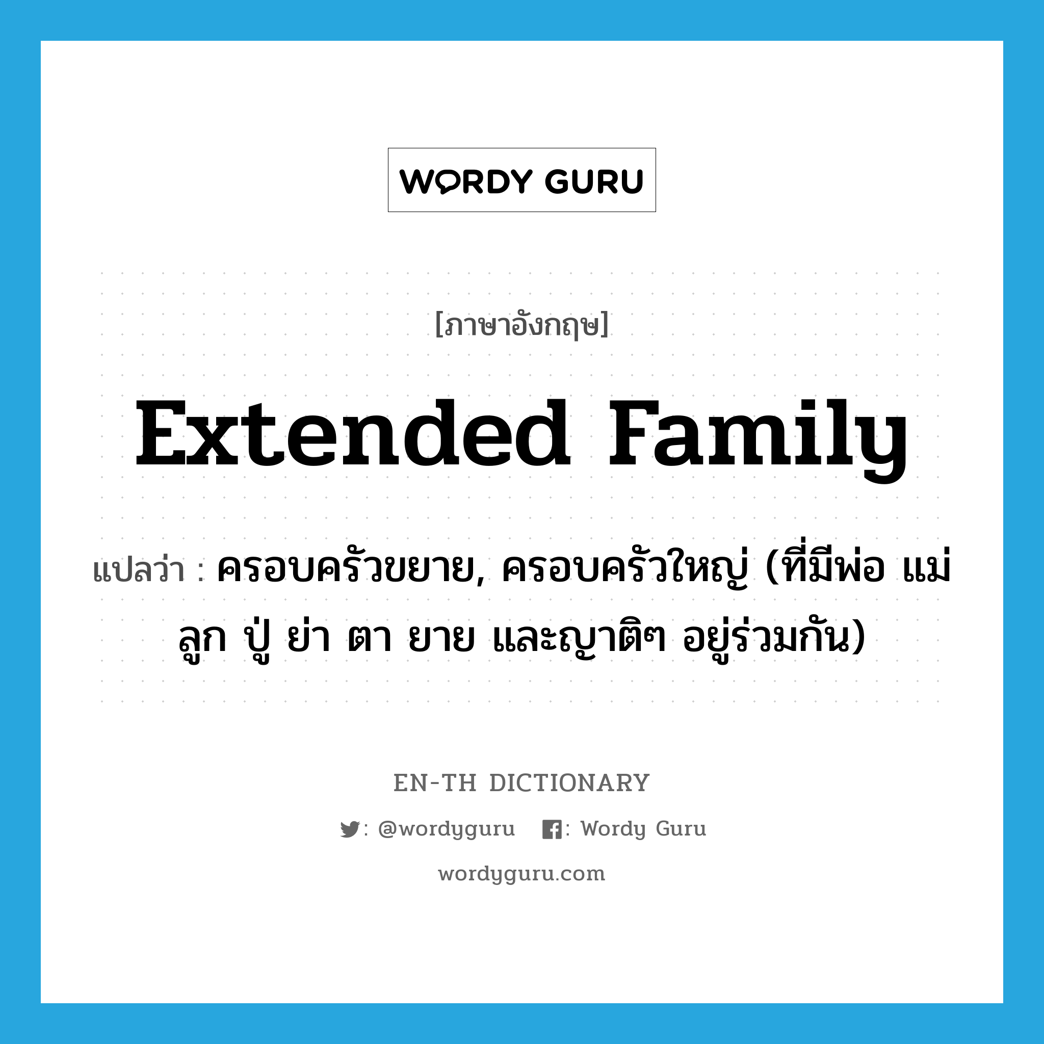 extended family แปลว่า?, คำศัพท์ภาษาอังกฤษ extended family แปลว่า ครอบครัวขยาย, ครอบครัวใหญ่ (ที่มีพ่อ แม่ ลูก ปู่ ย่า ตา ยาย และญาติๆ อยู่ร่วมกัน) ประเภท N หมวด N