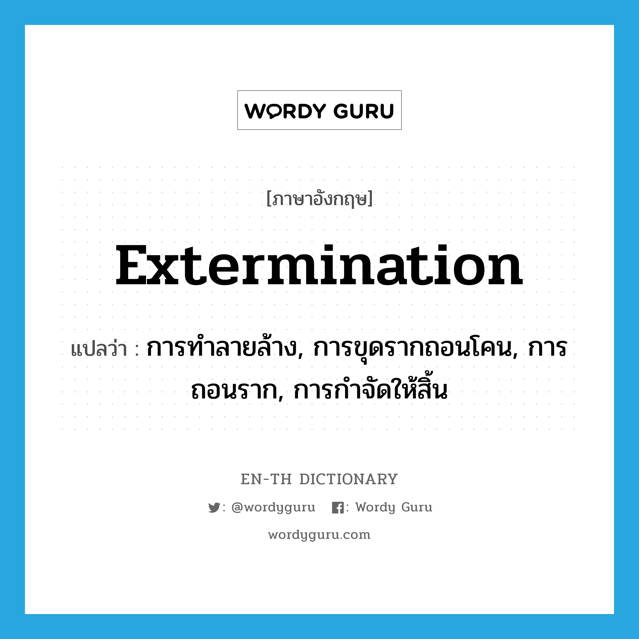 extermination แปลว่า?, คำศัพท์ภาษาอังกฤษ extermination แปลว่า การทำลายล้าง, การขุดรากถอนโคน, การถอนราก, การกำจัดให้สิ้น ประเภท N หมวด N
