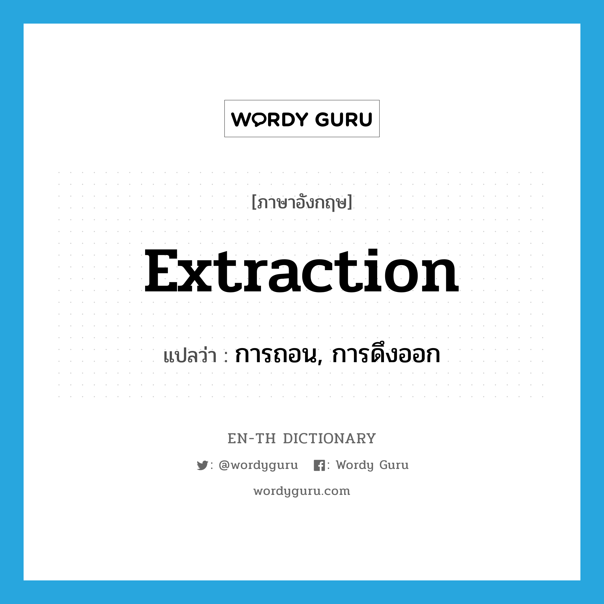 extraction แปลว่า?, คำศัพท์ภาษาอังกฤษ extraction แปลว่า การถอน, การดึงออก ประเภท N หมวด N