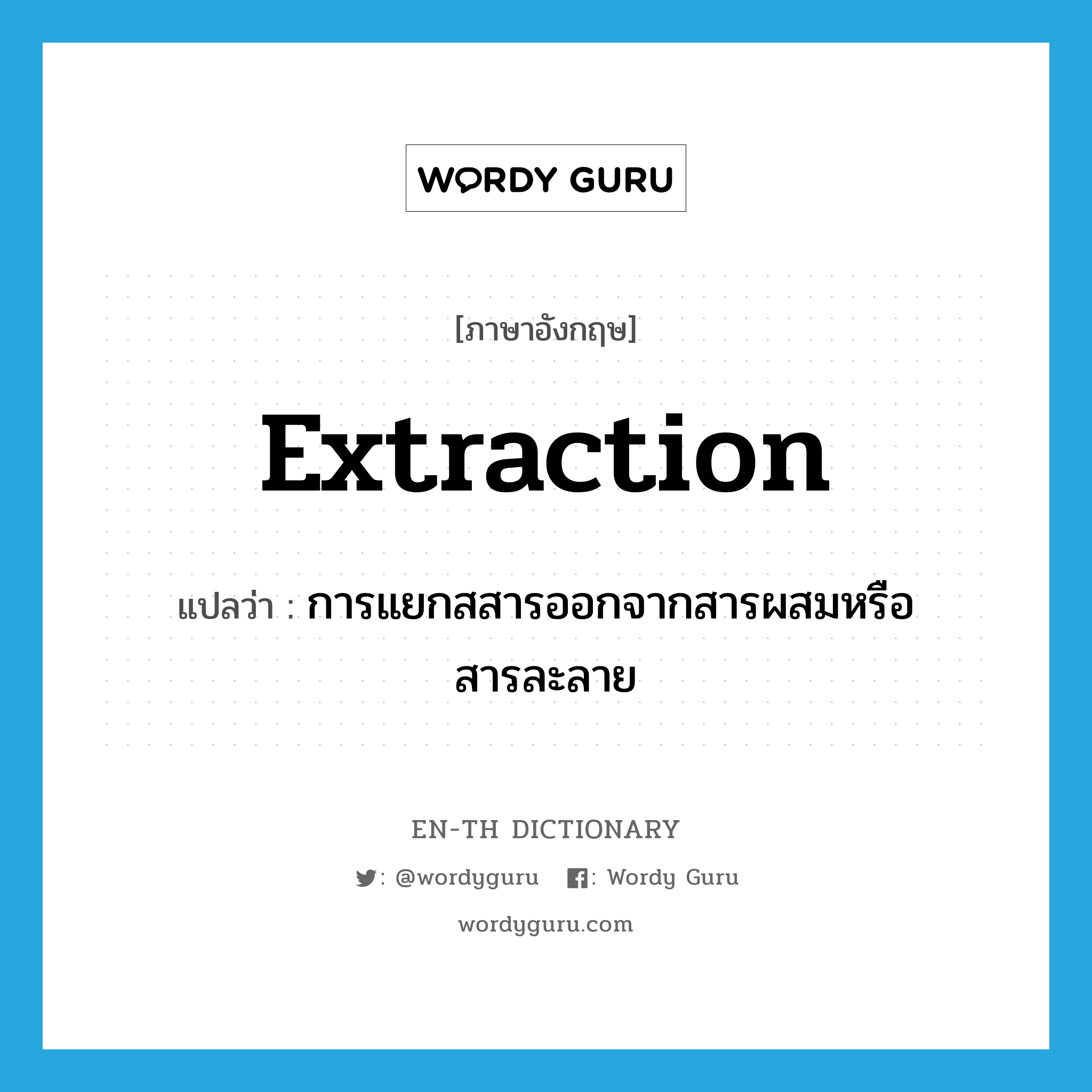 extraction แปลว่า?, คำศัพท์ภาษาอังกฤษ extraction แปลว่า การแยกสสารออกจากสารผสมหรือสารละลาย ประเภท N หมวด N