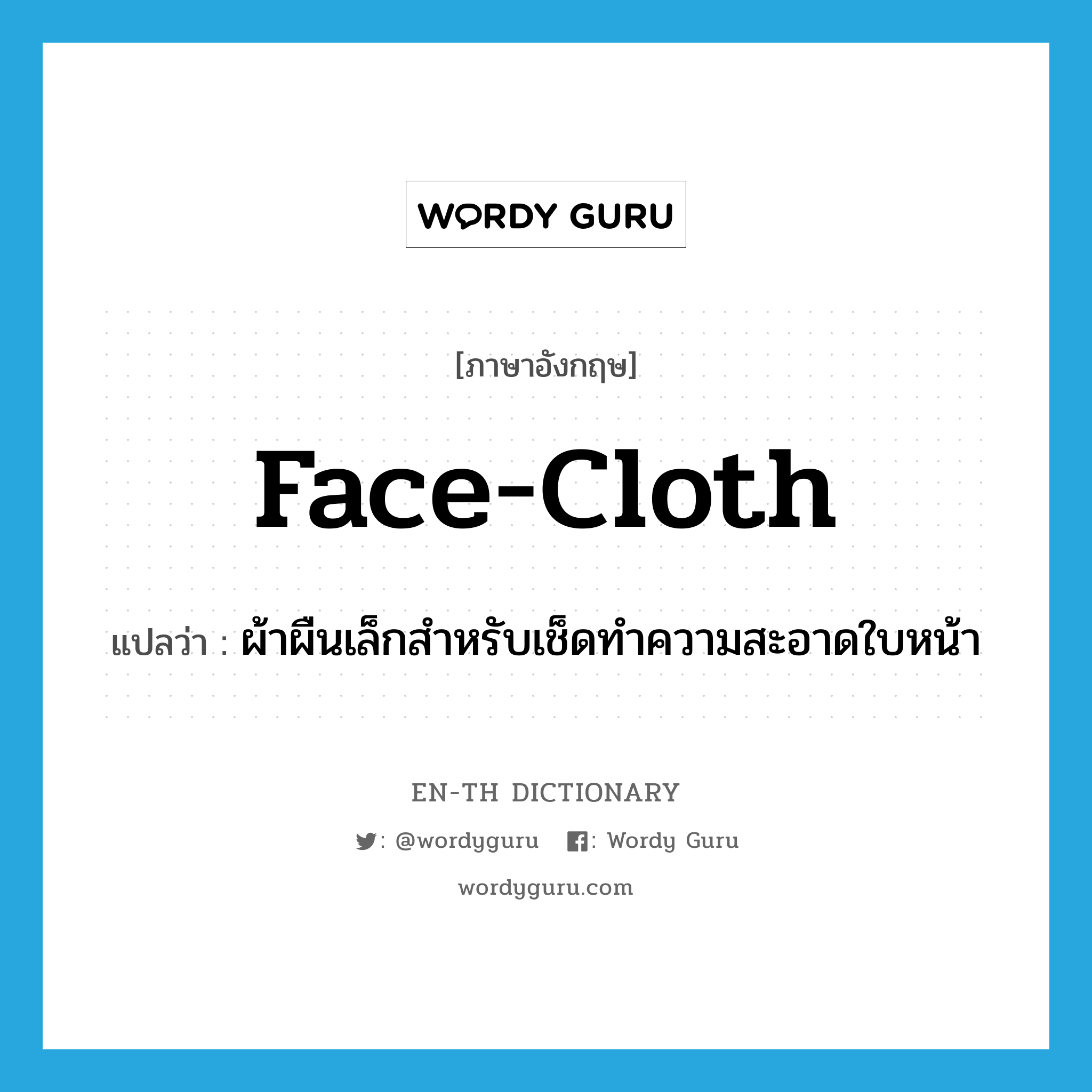 face-cloth แปลว่า?, คำศัพท์ภาษาอังกฤษ face-cloth แปลว่า ผ้าผืนเล็กสำหรับเช็ดทำความสะอาดใบหน้า ประเภท N หมวด N