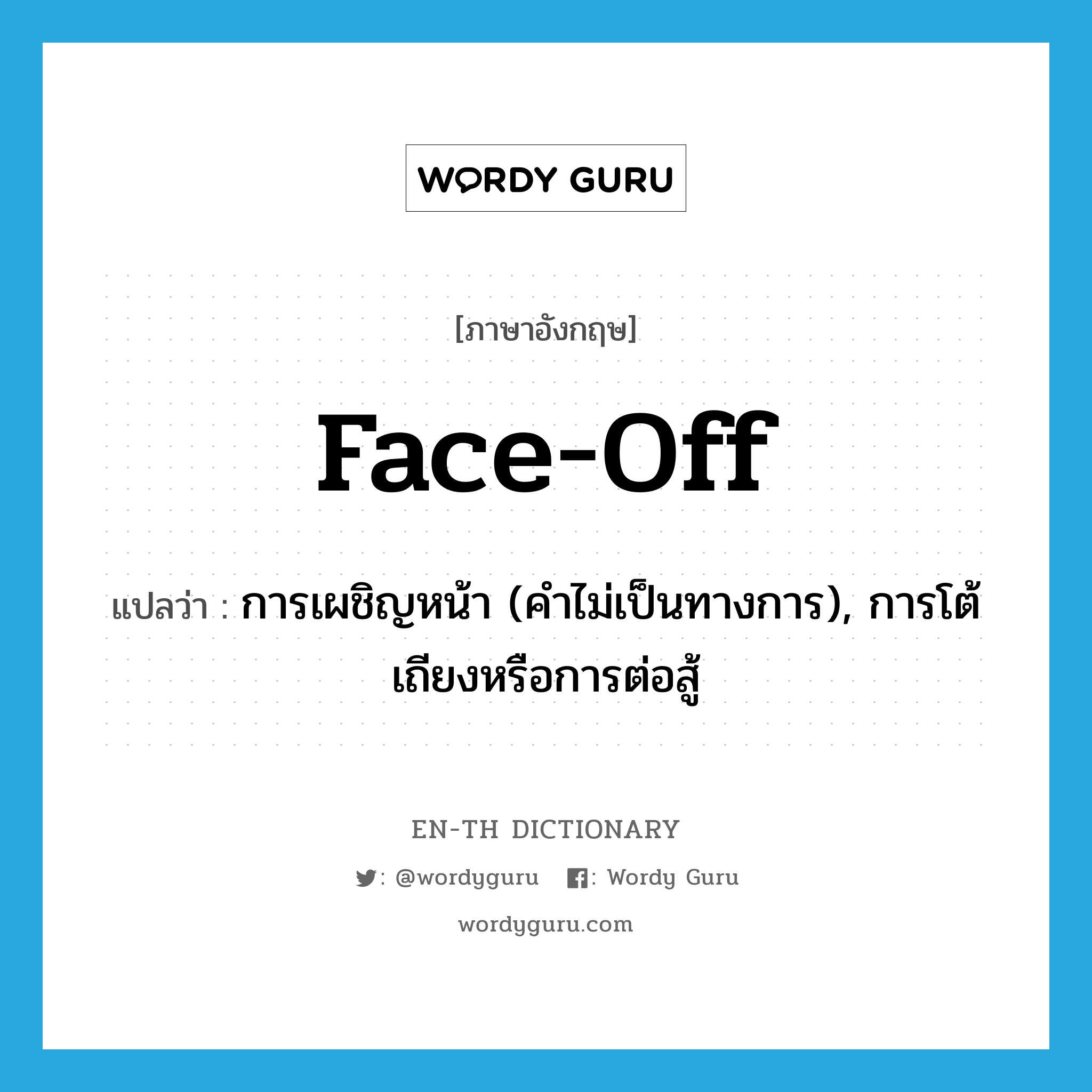 face-off แปลว่า?, คำศัพท์ภาษาอังกฤษ face-off แปลว่า การเผชิญหน้า (คำไม่เป็นทางการ), การโต้เถียงหรือการต่อสู้ ประเภท N หมวด N
