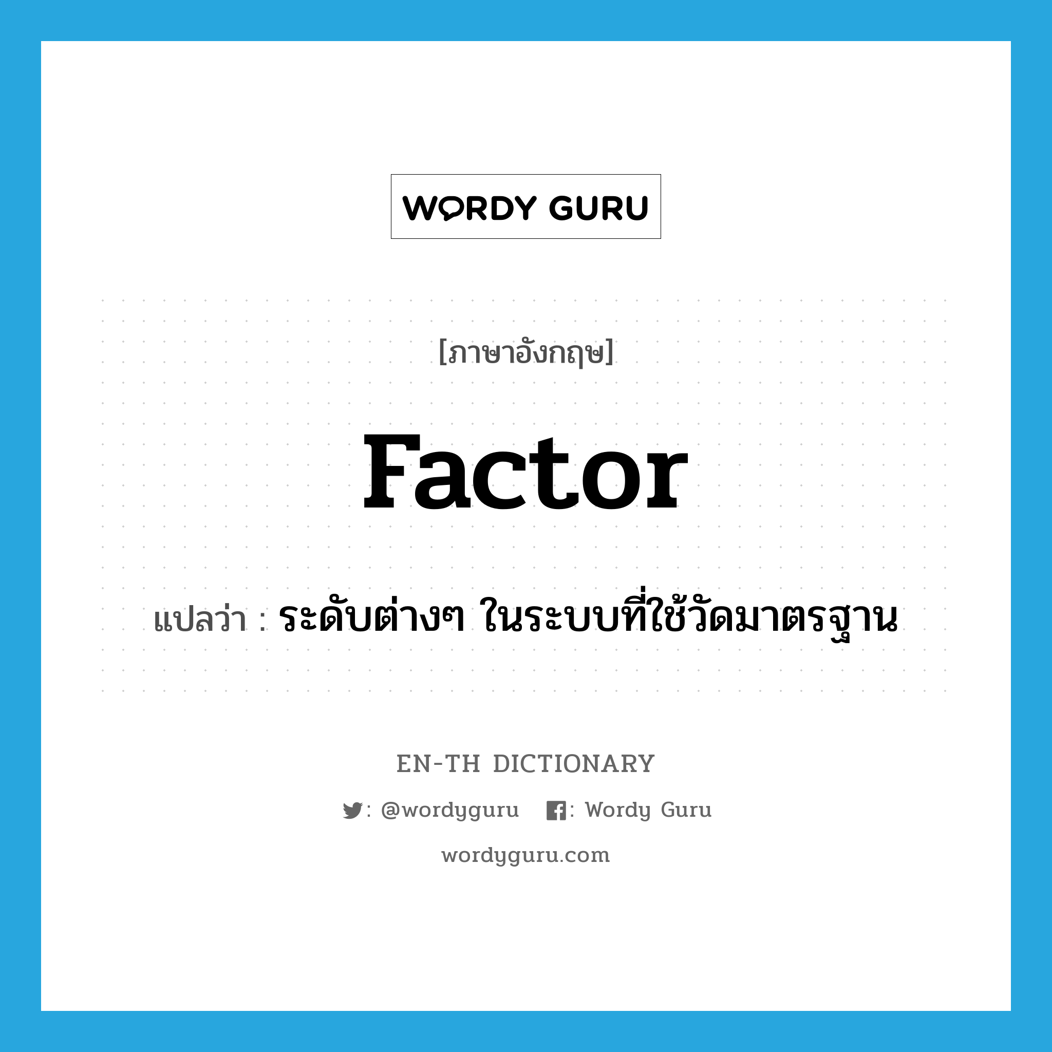 factor แปลว่า?, คำศัพท์ภาษาอังกฤษ factor แปลว่า ระดับต่างๆ ในระบบที่ใช้วัดมาตรฐาน ประเภท N หมวด N