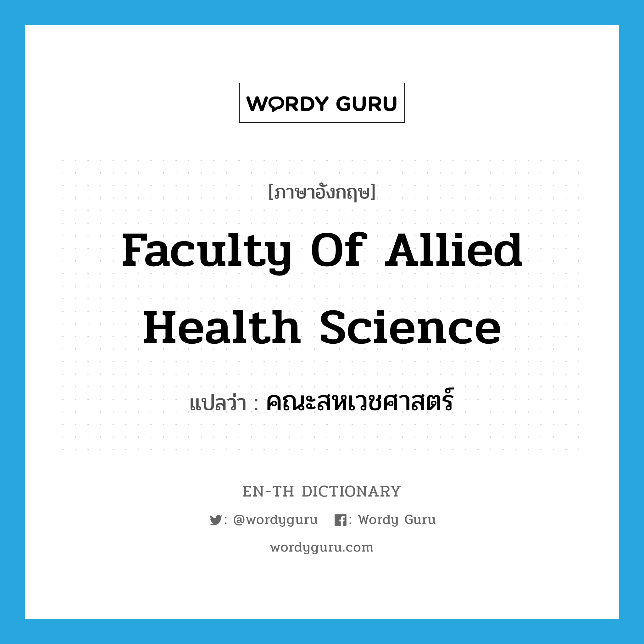 Faculty of Allied Health Science แปลว่า?, คำศัพท์ภาษาอังกฤษ Faculty of Allied Health Science แปลว่า คณะสหเวชศาสตร์ ประเภท N หมวด N