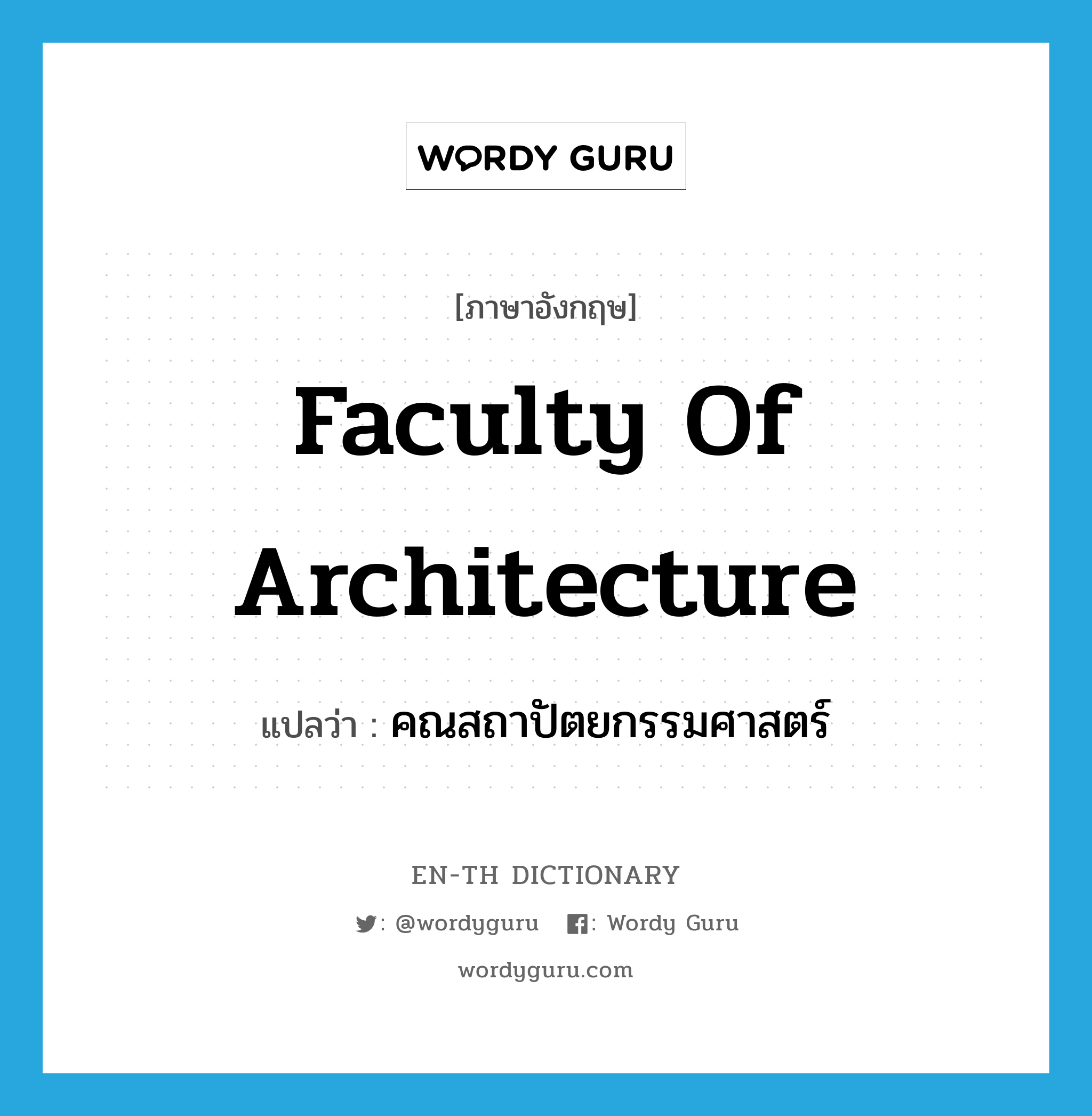 Faculty of Architecture แปลว่า?, คำศัพท์ภาษาอังกฤษ Faculty of Architecture แปลว่า คณสถาปัตยกรรมศาสตร์ ประเภท N หมวด N