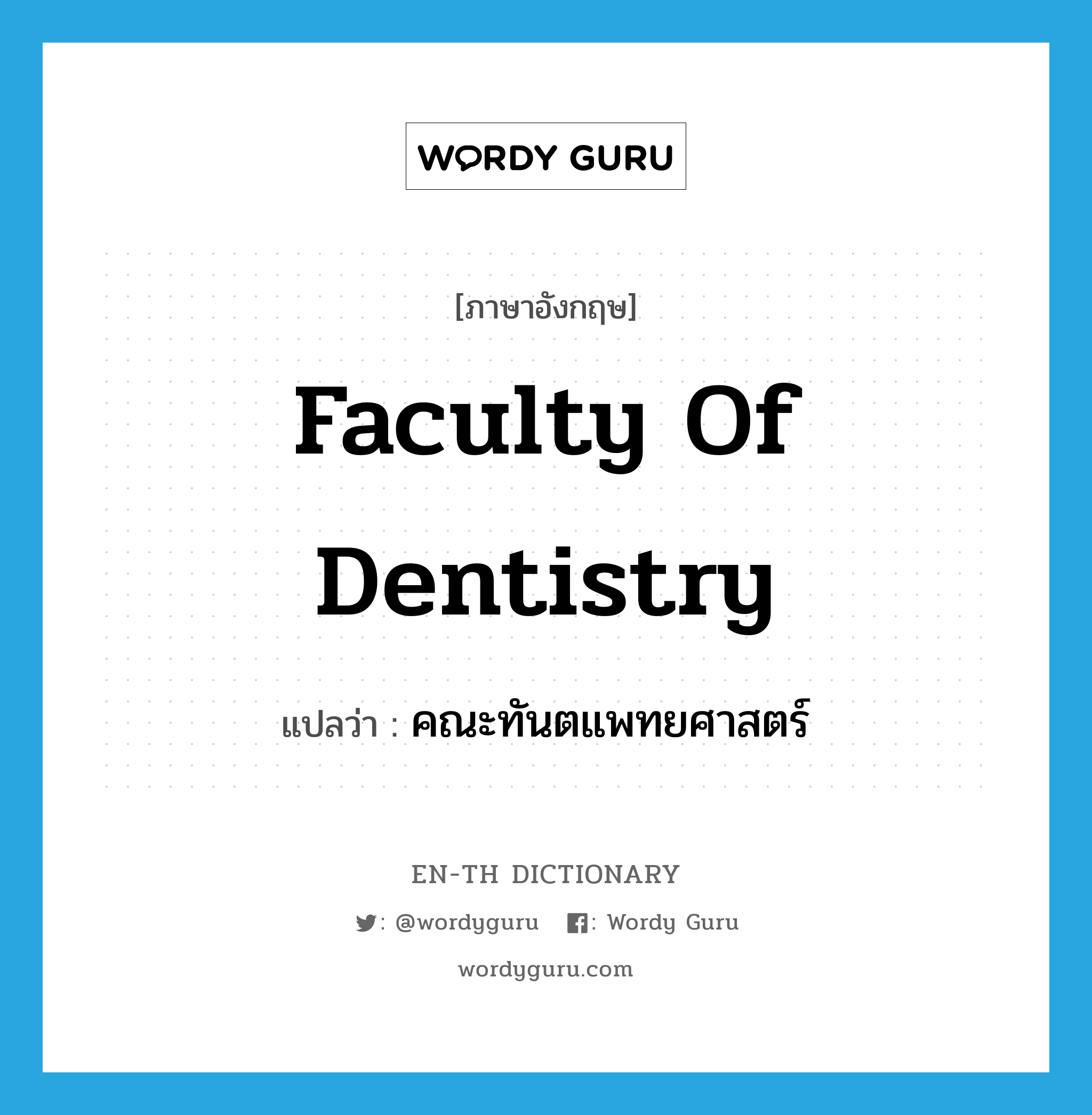 คณะทันตแพทยศาสตร์ ภาษาอังกฤษ?, คำศัพท์ภาษาอังกฤษ คณะทันตแพทยศาสตร์ แปลว่า Faculty of Dentistry ประเภท N หมวด N