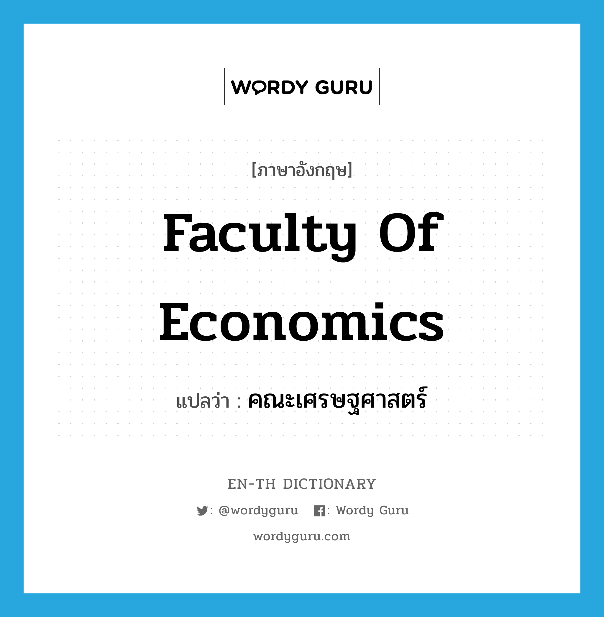 Faculty of Economics แปลว่า?, คำศัพท์ภาษาอังกฤษ Faculty of Economics แปลว่า คณะเศรษฐศาสตร์ ประเภท N หมวด N