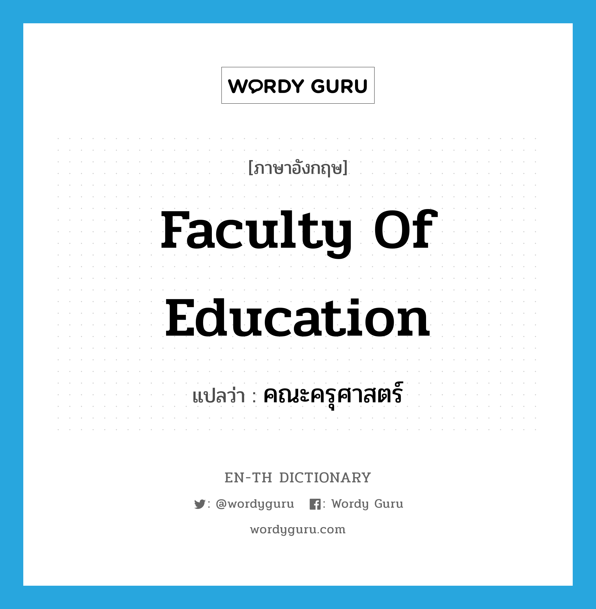 Faculty of Education แปลว่า?, คำศัพท์ภาษาอังกฤษ Faculty of Education แปลว่า คณะครุศาสตร์ ประเภท N หมวด N