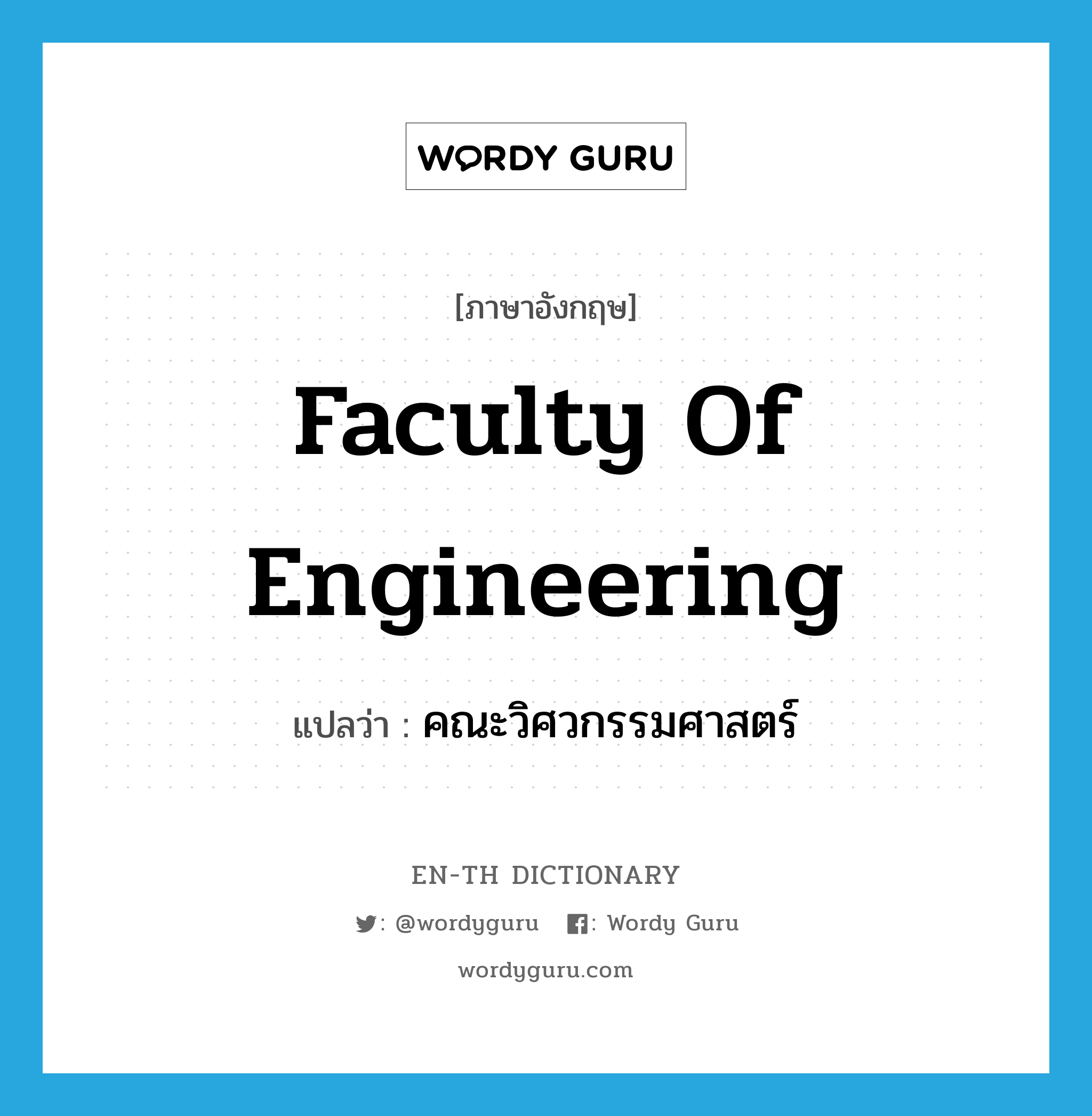 Faculty of Engineering แปลว่า?, คำศัพท์ภาษาอังกฤษ Faculty of Engineering แปลว่า คณะวิศวกรรมศาสตร์ ประเภท N หมวด N