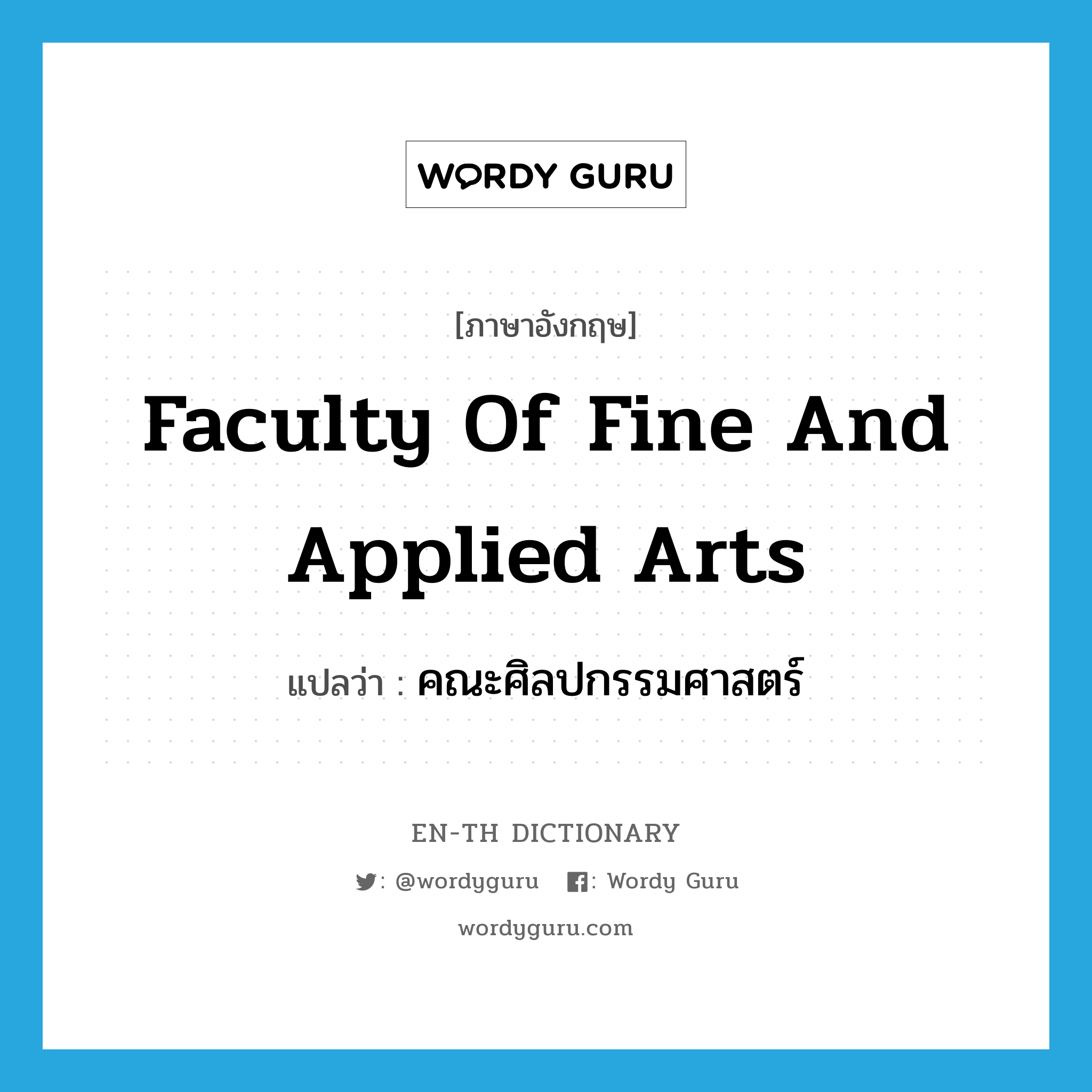 Faculty of Fine and Applied Arts แปลว่า?, คำศัพท์ภาษาอังกฤษ Faculty of Fine and Applied Arts แปลว่า คณะศิลปกรรมศาสตร์ ประเภท N หมวด N