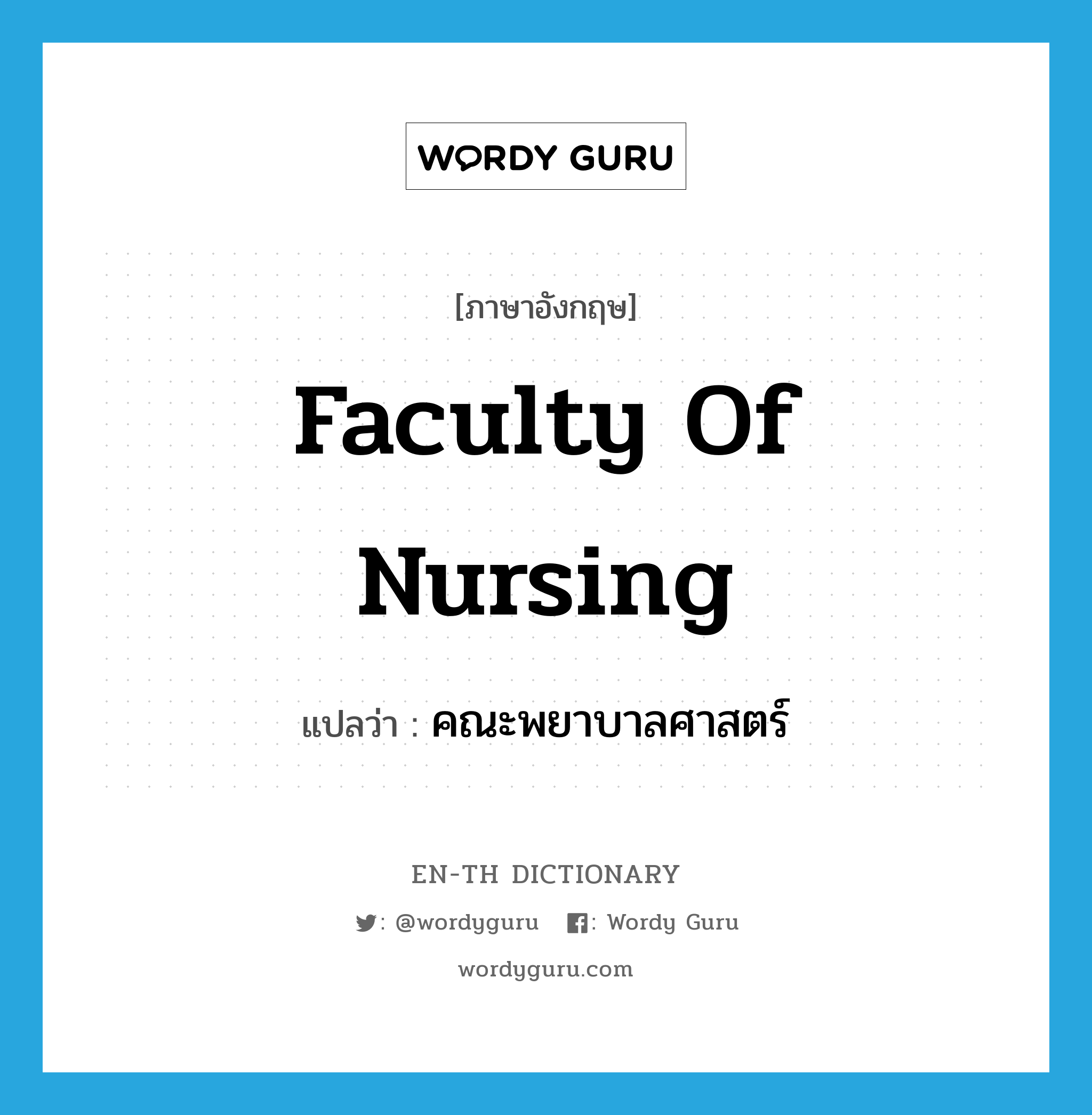 คณะพยาบาลศาสตร์ ภาษาอังกฤษ?, คำศัพท์ภาษาอังกฤษ คณะพยาบาลศาสตร์ แปลว่า Faculty of Nursing ประเภท N หมวด N