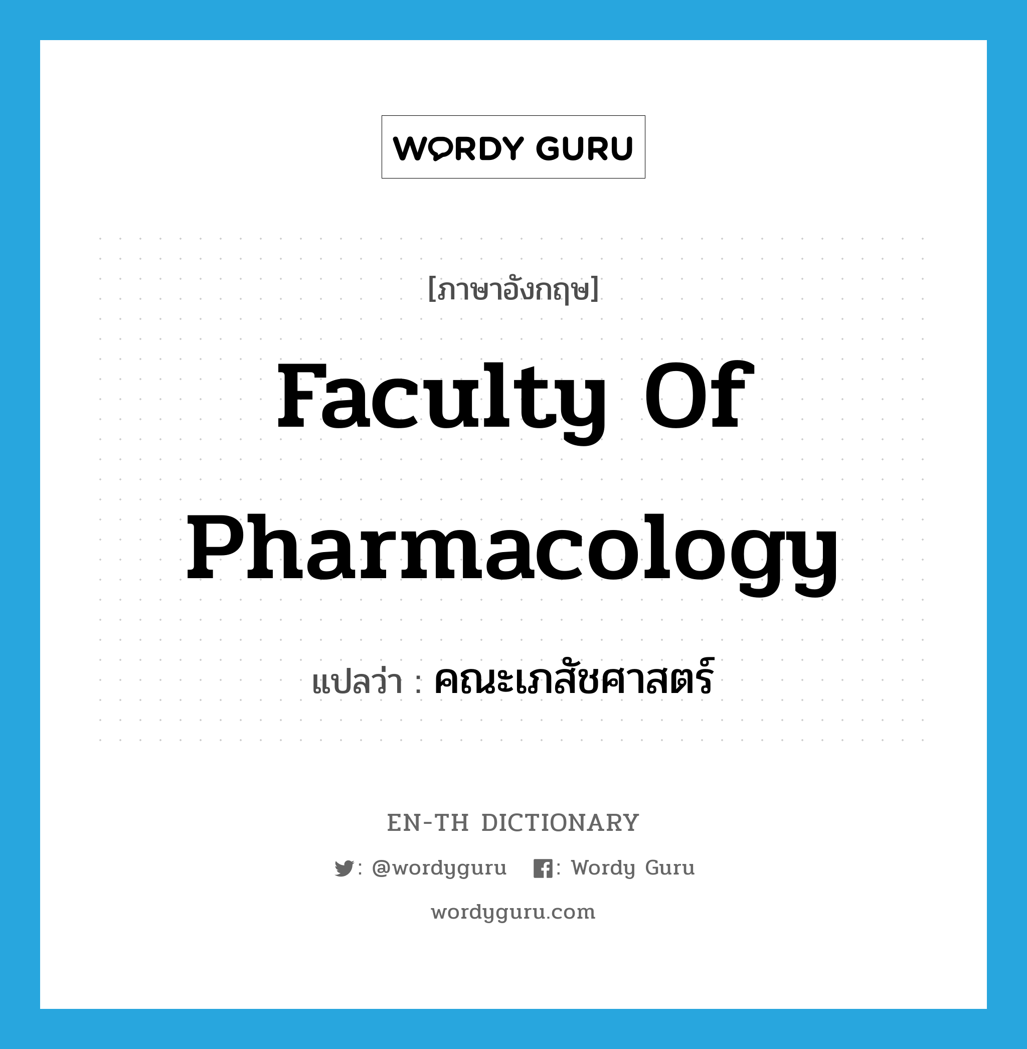 Faculty of Pharmacology แปลว่า?, คำศัพท์ภาษาอังกฤษ Faculty of Pharmacology แปลว่า คณะเภสัชศาสตร์ ประเภท N หมวด N