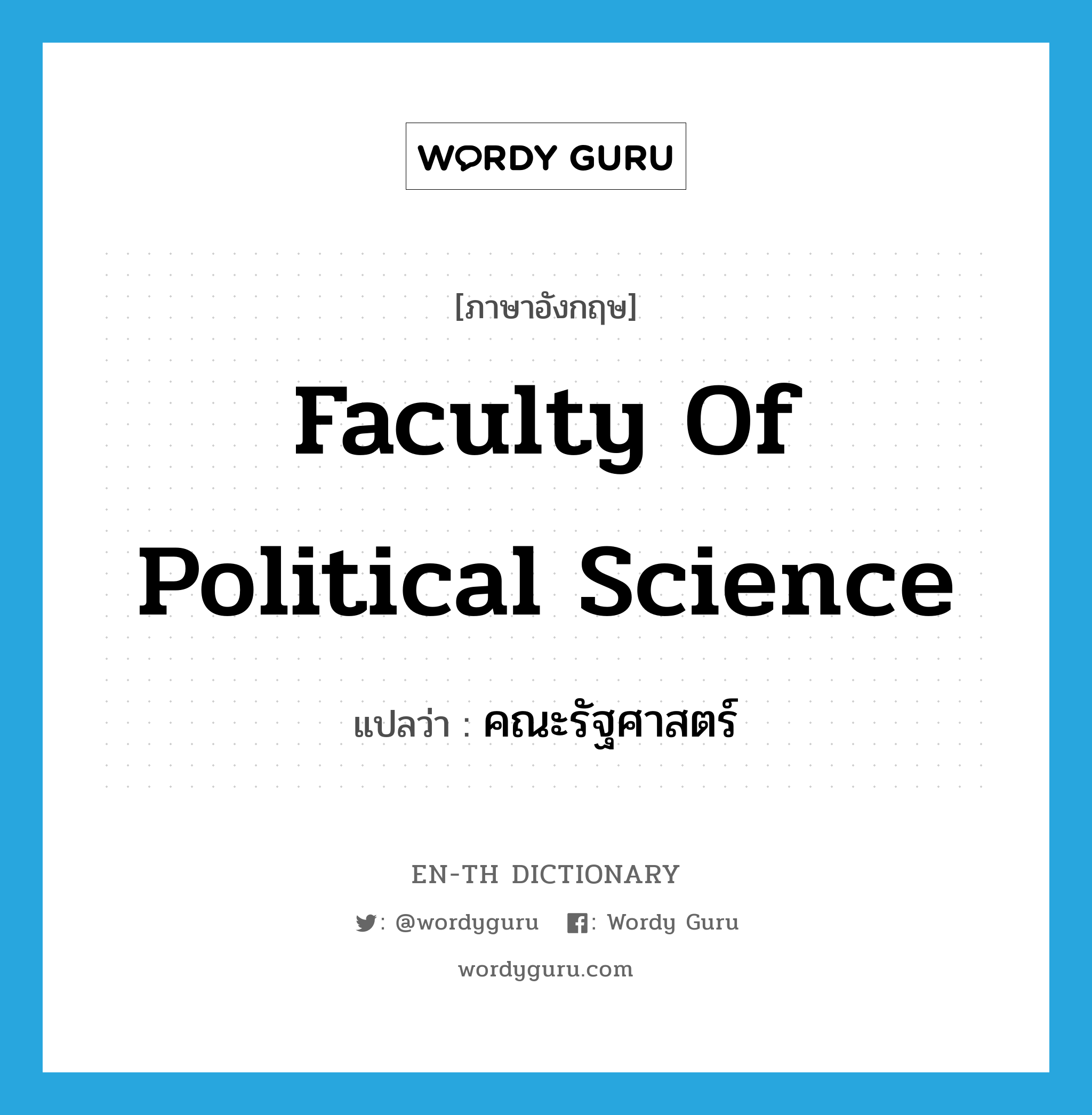 Faculty of Political Science แปลว่า?, คำศัพท์ภาษาอังกฤษ Faculty of Political Science แปลว่า คณะรัฐศาสตร์ ประเภท N หมวด N