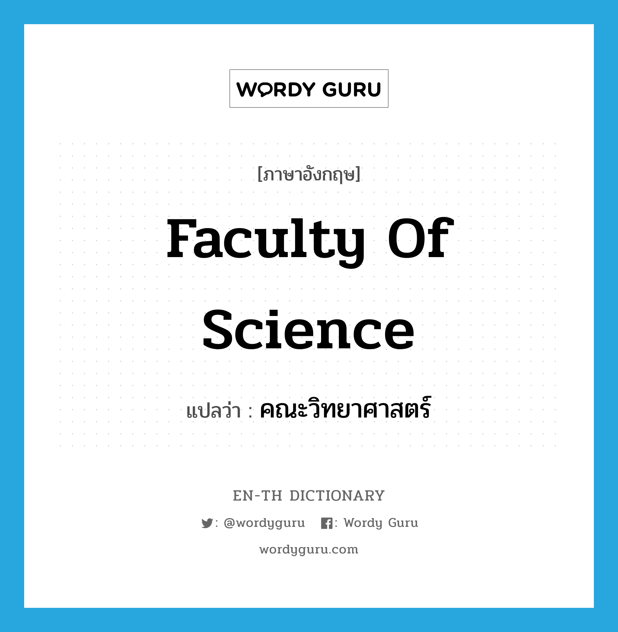Faculty of Science แปลว่า?, คำศัพท์ภาษาอังกฤษ Faculty of Science แปลว่า คณะวิทยาศาสตร์ ประเภท N หมวด N