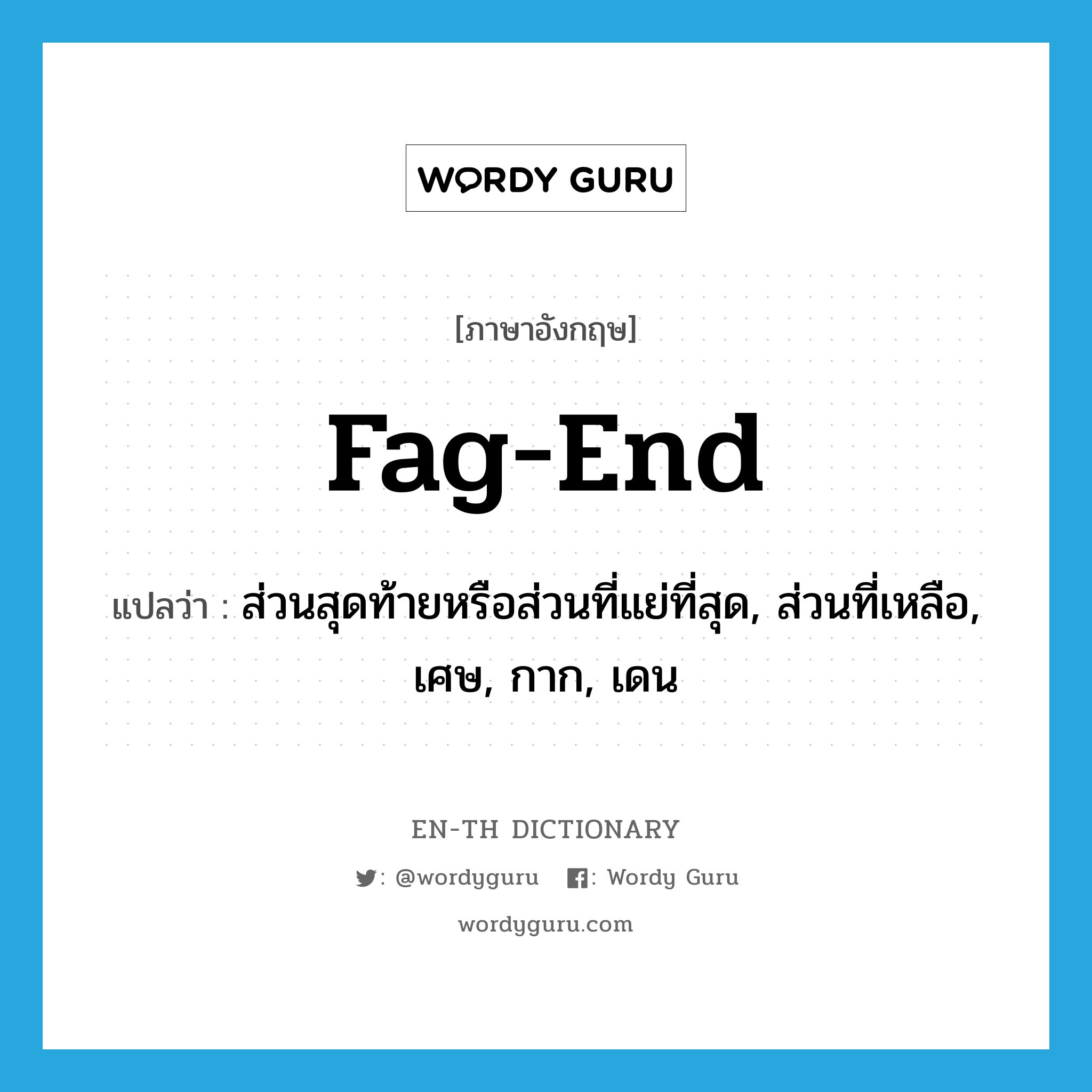 fag-end แปลว่า?, คำศัพท์ภาษาอังกฤษ fag-end แปลว่า ส่วนสุดท้ายหรือส่วนที่แย่ที่สุด, ส่วนที่เหลือ, เศษ, กาก, เดน ประเภท N หมวด N