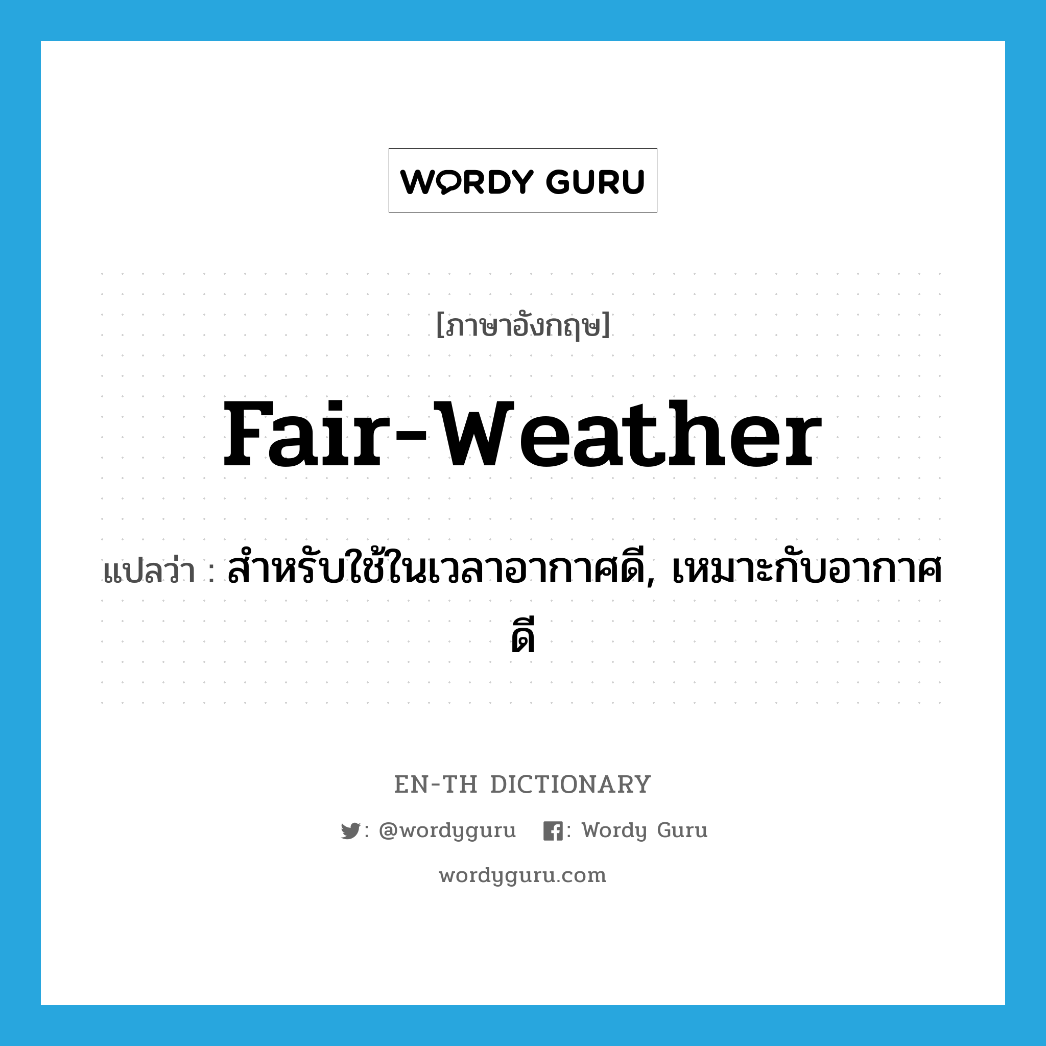 fair-weather แปลว่า?, คำศัพท์ภาษาอังกฤษ fair-weather แปลว่า สำหรับใช้ในเวลาอากาศดี, เหมาะกับอากาศดี ประเภท ADJ หมวด ADJ